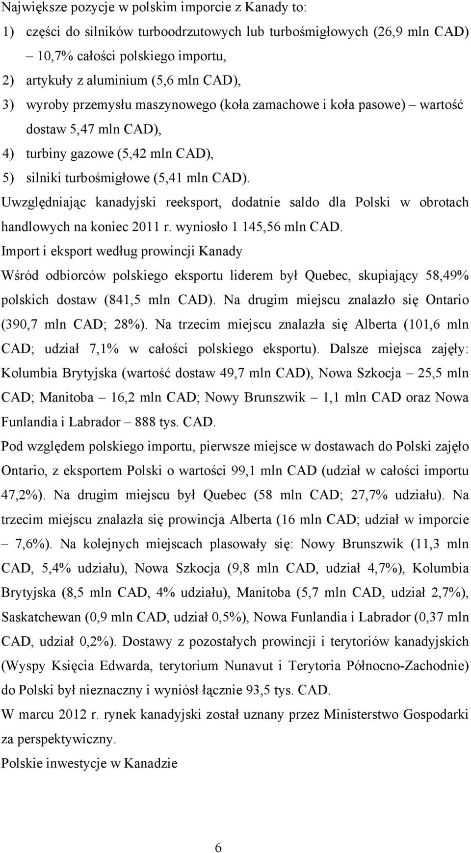 Uwzględniając kanadyjski reeksport, dodatnie saldo dla Polski w obrotach handlowych na koniec 2011 r. wyniosło 1 145,56 mln CAD.