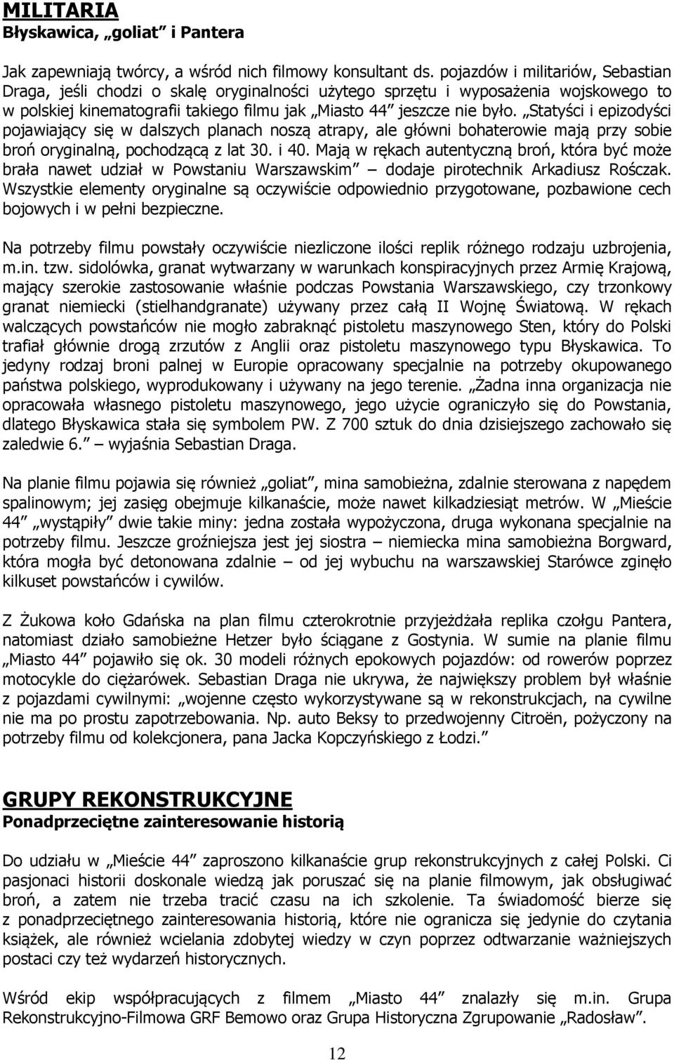 Statyści i epizodyści pojawiający się w dalszych planach noszą atrapy, ale główni bohaterowie mają przy sobie broń oryginalną, pochodzącą z lat 30. i 40.