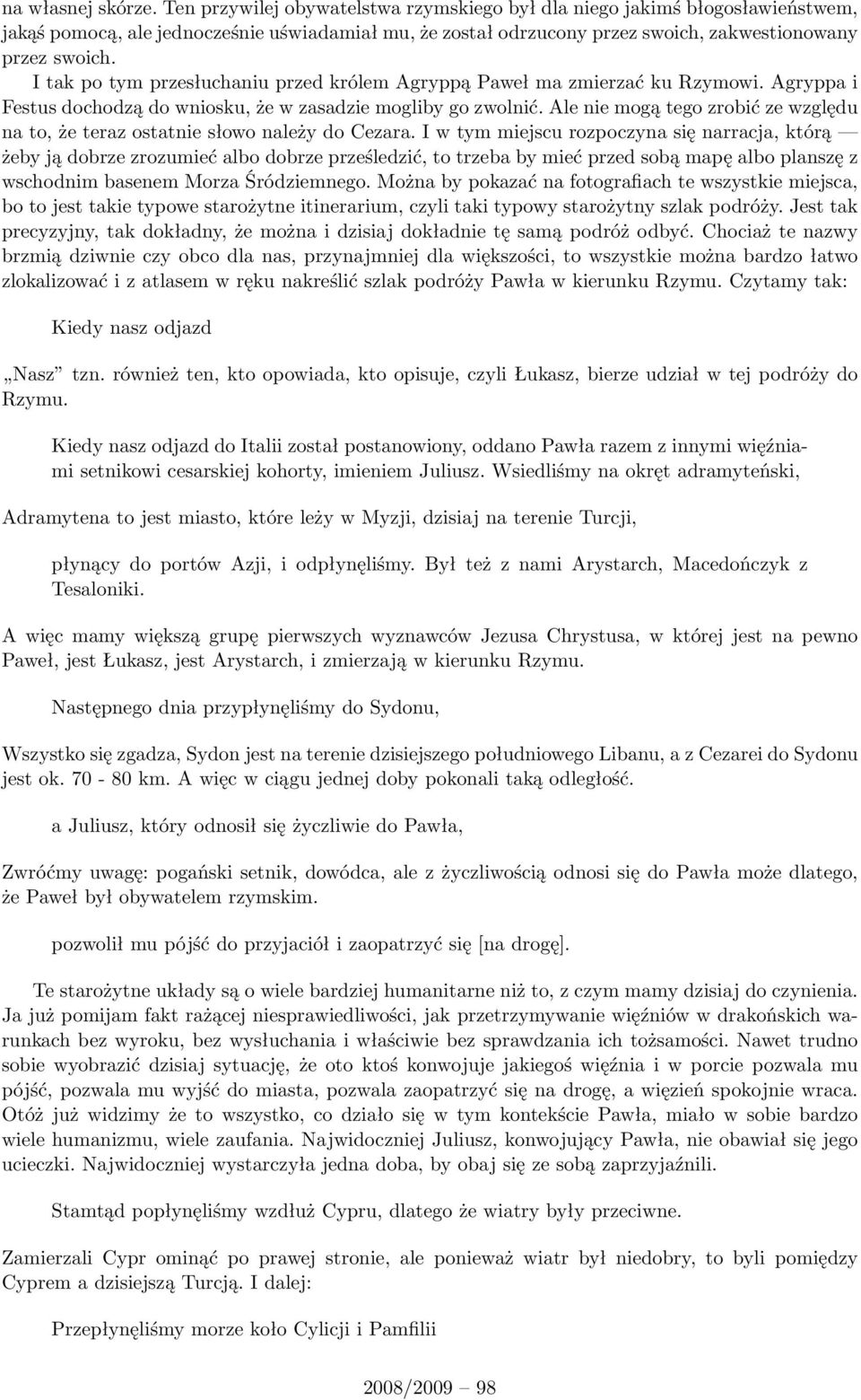 I tak po tym przesłuchaniu przed królem Agryppą Paweł ma zmierzać ku Rzymowi. Agryppa i Festus dochodzą do wniosku, że w zasadzie mogliby go zwolnić.