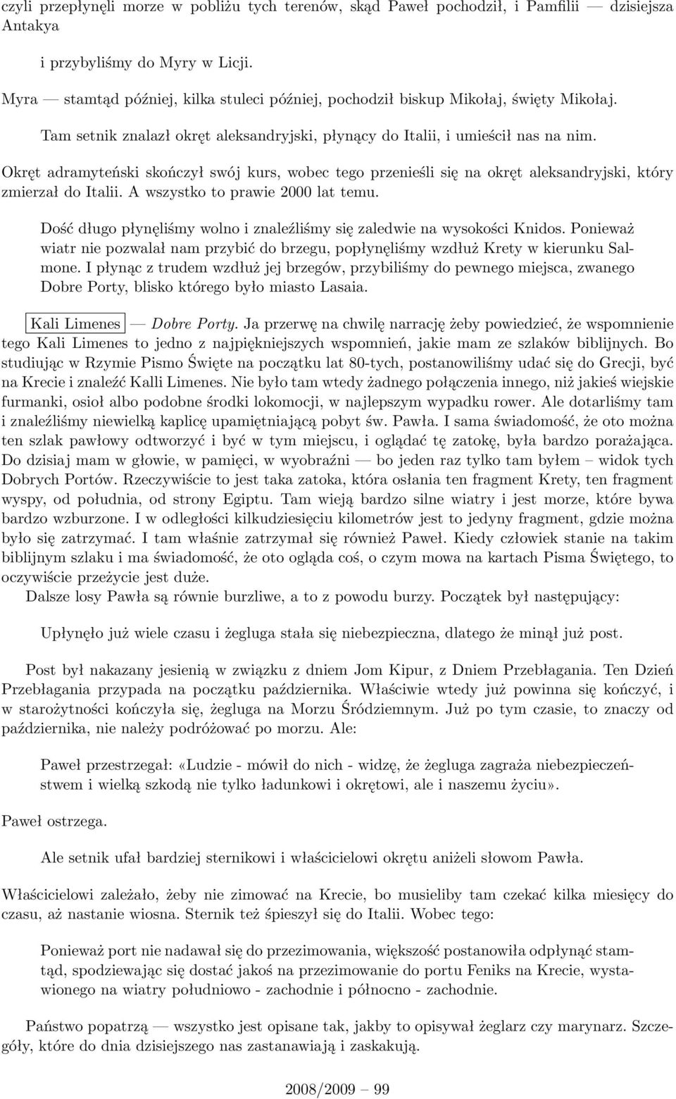 Okręt adramyteński skończył swój kurs, wobec tego przenieśli się na okręt aleksandryjski, który zmierzał do Italii. A wszystko to prawie 2000 lat temu.