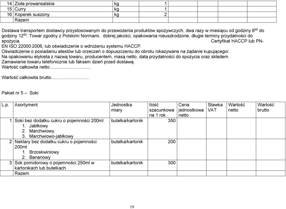 Certyfikat HACCP lub PN- EN ISO 22000:2006, lub oświadczenie o wdrożeniu systemu HACCP. Oświadczenie o posiadaniu atestów lub orzeczeń o dopuszczeniu do obrotu /okazywane na żądanie kupującego/.