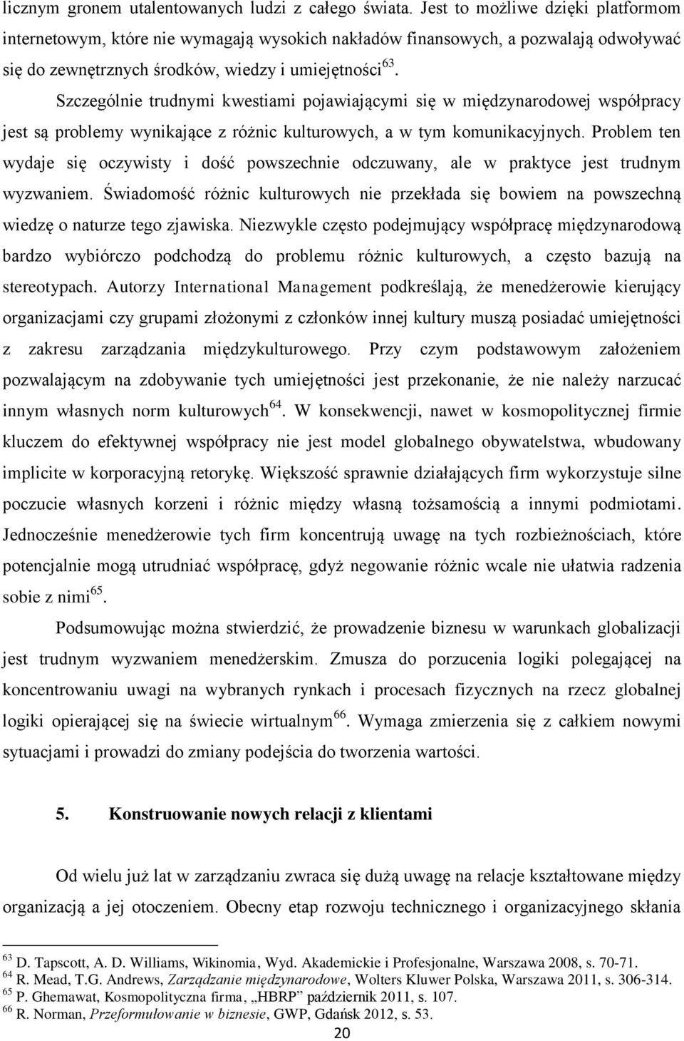 Szczególnie trudnymi kwestiami pojawiającymi się w międzynarodowej współpracy jest są problemy wynikające z różnic kulturowych, a w tym komunikacyjnych.