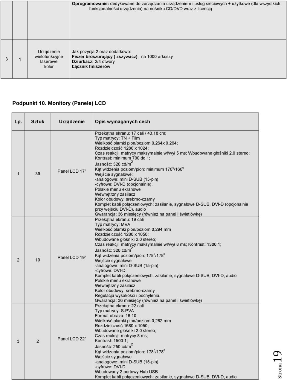 Sztuk Urządzenie Opis wymaganych cech 1 39 2 19 3 2 Panel LCD 17 Panel LCD 19 Panel LCD 22 Przekątna ekranu: 17 cali / 43,18 cm; Typ matrycy: TN + Film Wielkość plamki pion/poziom 0,264x 0,264;