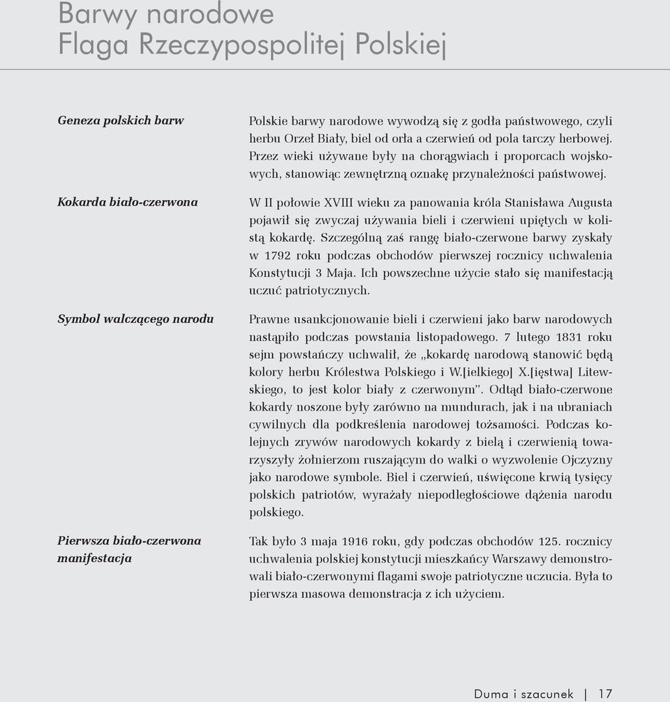 Przez wieki używane były na chorągwiach i proporcach wojskowych, stanowiąc zewnętrzną oznakę przynależności państwowej.