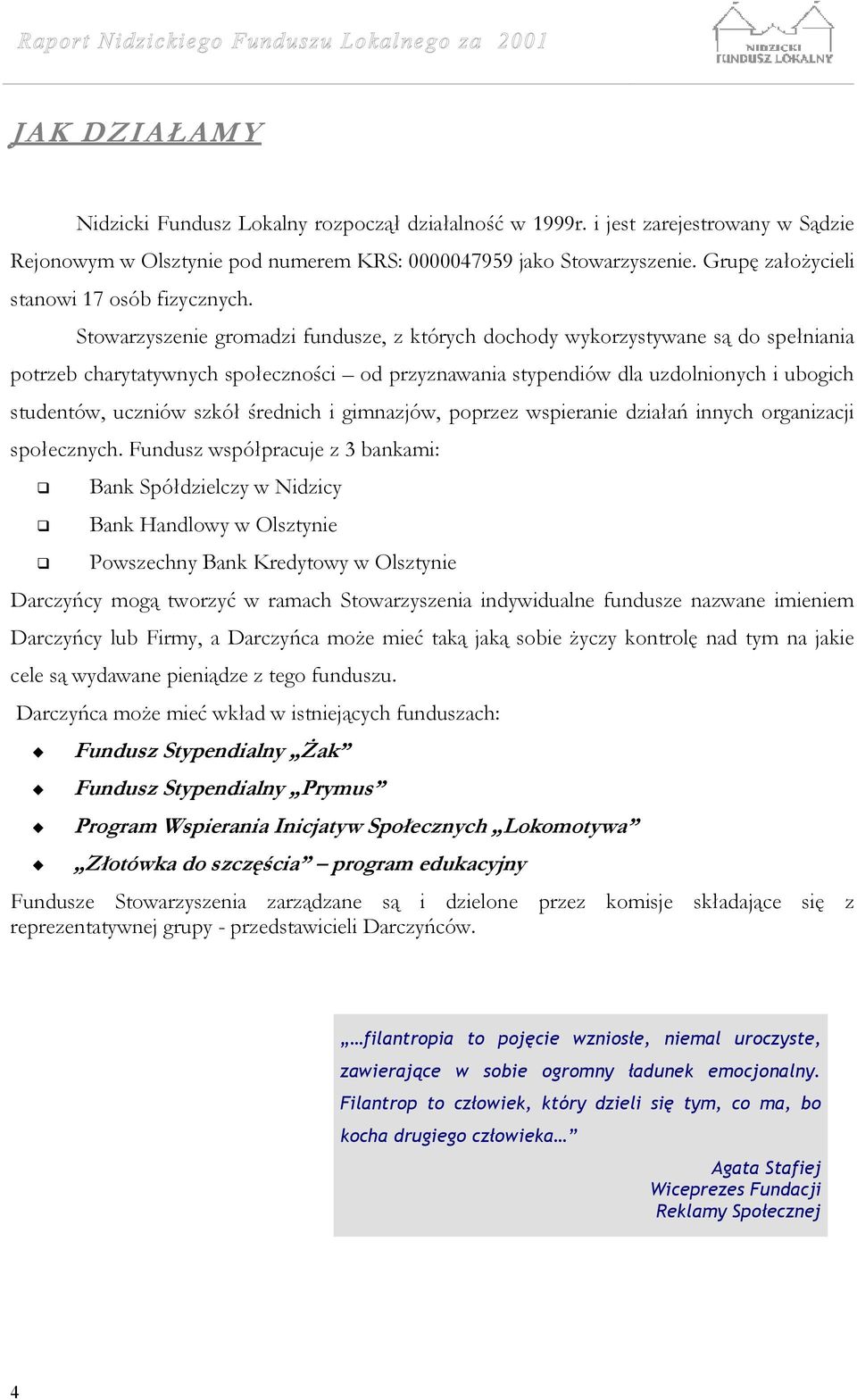 Stowarzyszenie gromadzi fundusze, z których dochody wykorzystywane są do spełniania potrzeb charytatywnych społeczności od przyznawania stypendiów dla uzdolnionych i ubogich studentów, uczniów szkół