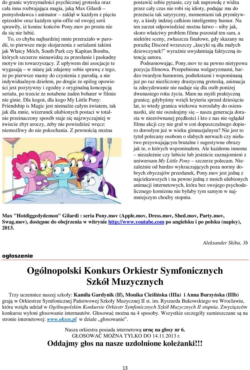 To, co chyba najbardziej mnie przerażało w parodii, to pierwsze moje skojarzenia z serialami takimi jak Włatcy Móch, South Park czy Kapitan Bomba, których szczerze nienawidzę za przesłanie i paskudny