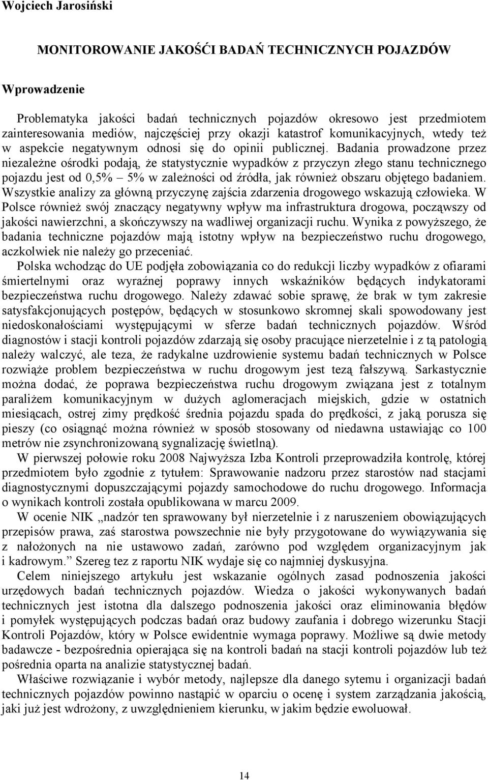 Badania prowadzone przez niezaleŝne ośrodki podają, Ŝe statystycznie wypadków z przyczyn złego stanu technicznego pojazdu jest od 0,5% 5% w zaleŝności od źródła, jak równieŝ obszaru objętego badaniem.