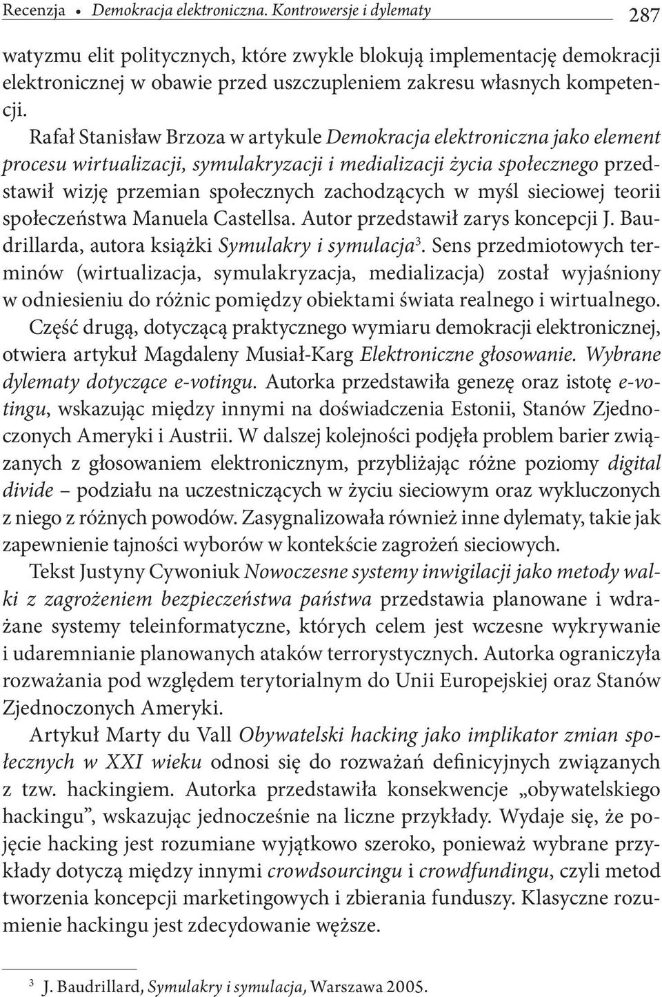 Rafał Stanisław Brzoza w artykule Demokracja elektroniczna jako element procesu wirtualizacji, symulakryzacji i medializacji życia społecznego przedstawił wizję przemian społecznych zachodzących w