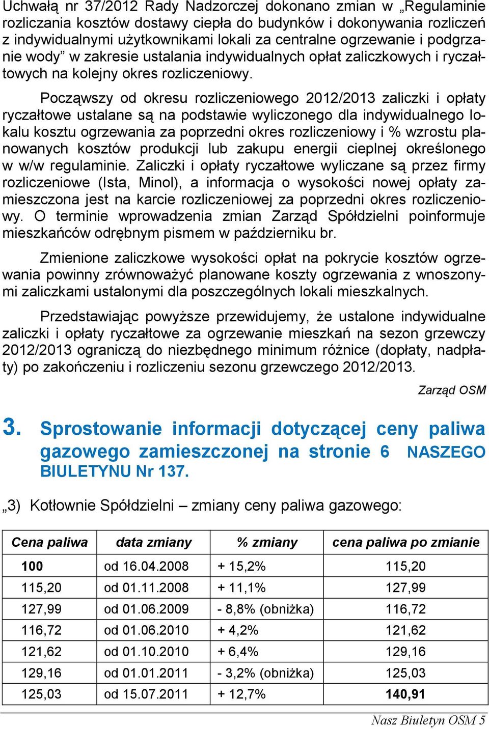 Począwszy od okresu rozliczeniowego 2012/2013 zaliczki i opłaty ryczałtowe ustalane są na podstawie wyliczonego dla indywidualnego lokalu kosztu ogrzewania za poprzedni okres rozliczeniowy i %