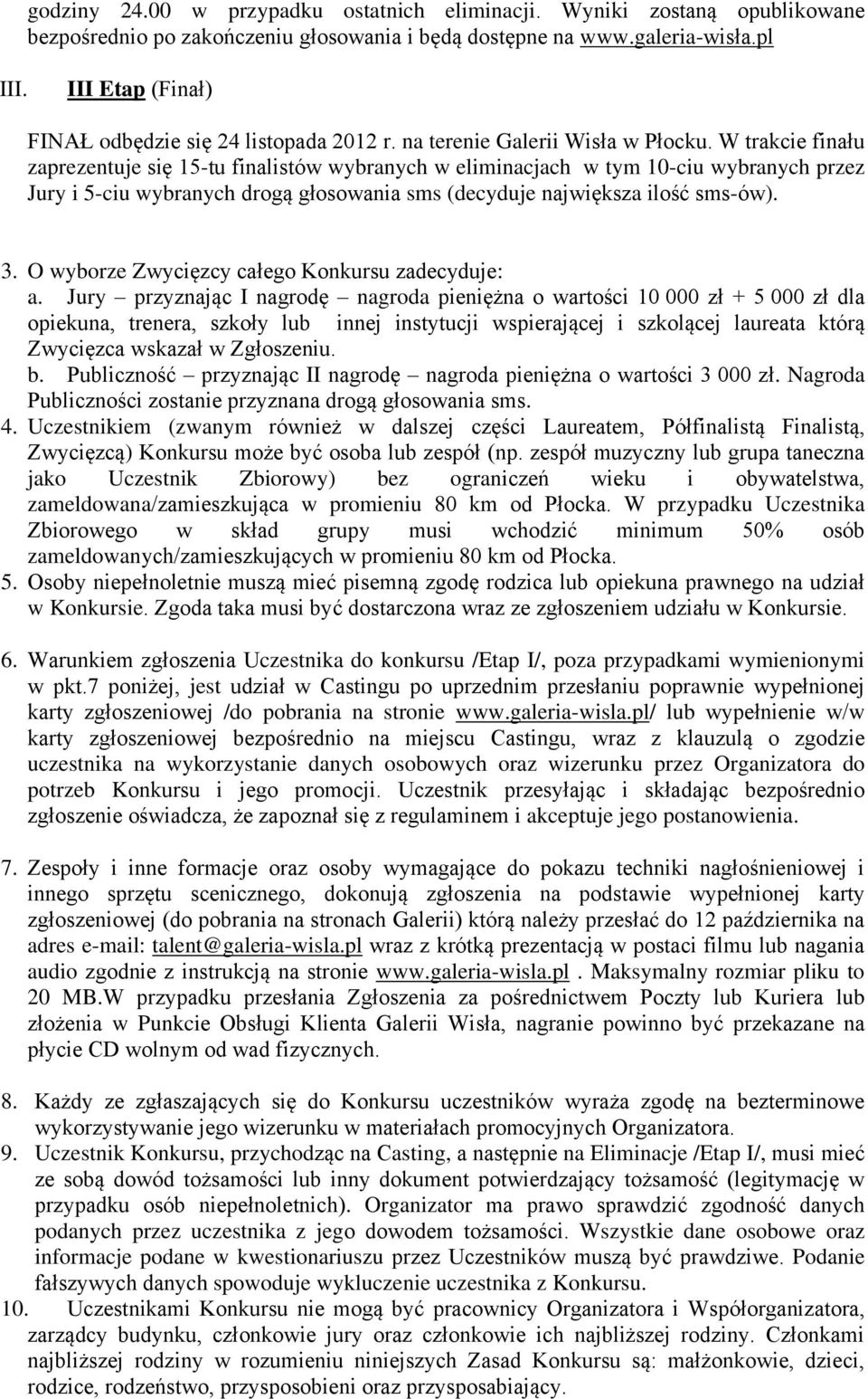 W trakcie finału zaprezentuje się 15-tu finalistów wybranych w eliminacjach w tym 10-ciu wybranych przez Jury i 5-ciu wybranych drogą głosowania sms (decyduje największa ilość sms-ów). 3.