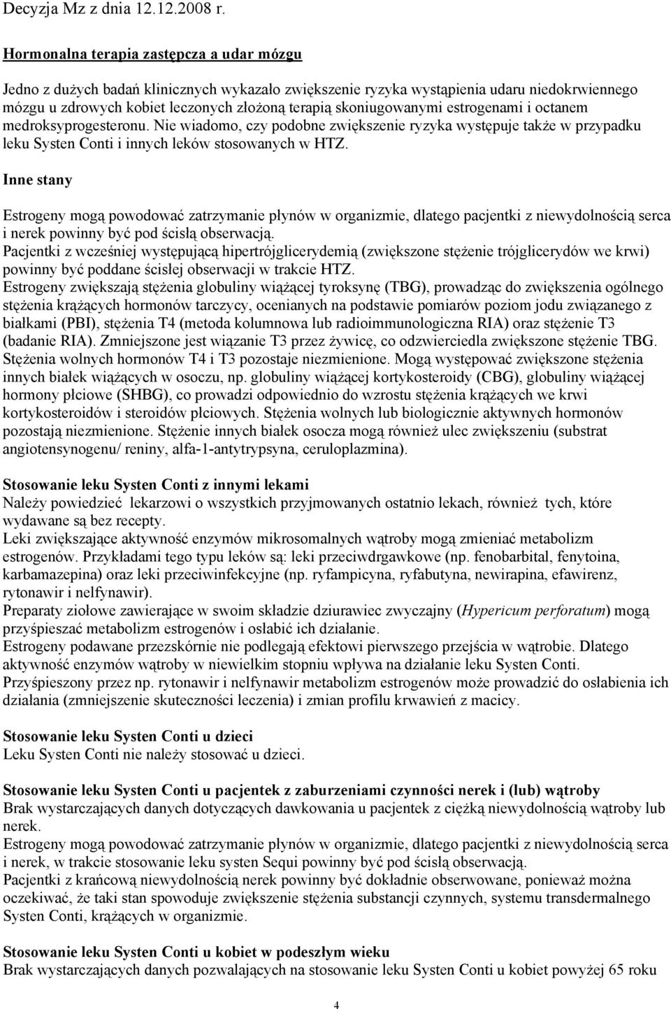 Inne stany Estrogeny mogą powodować zatrzymanie płynów w organizmie, dlatego pacjentki z niewydolnością serca i nerek powinny być pod ścisłą obserwacją.