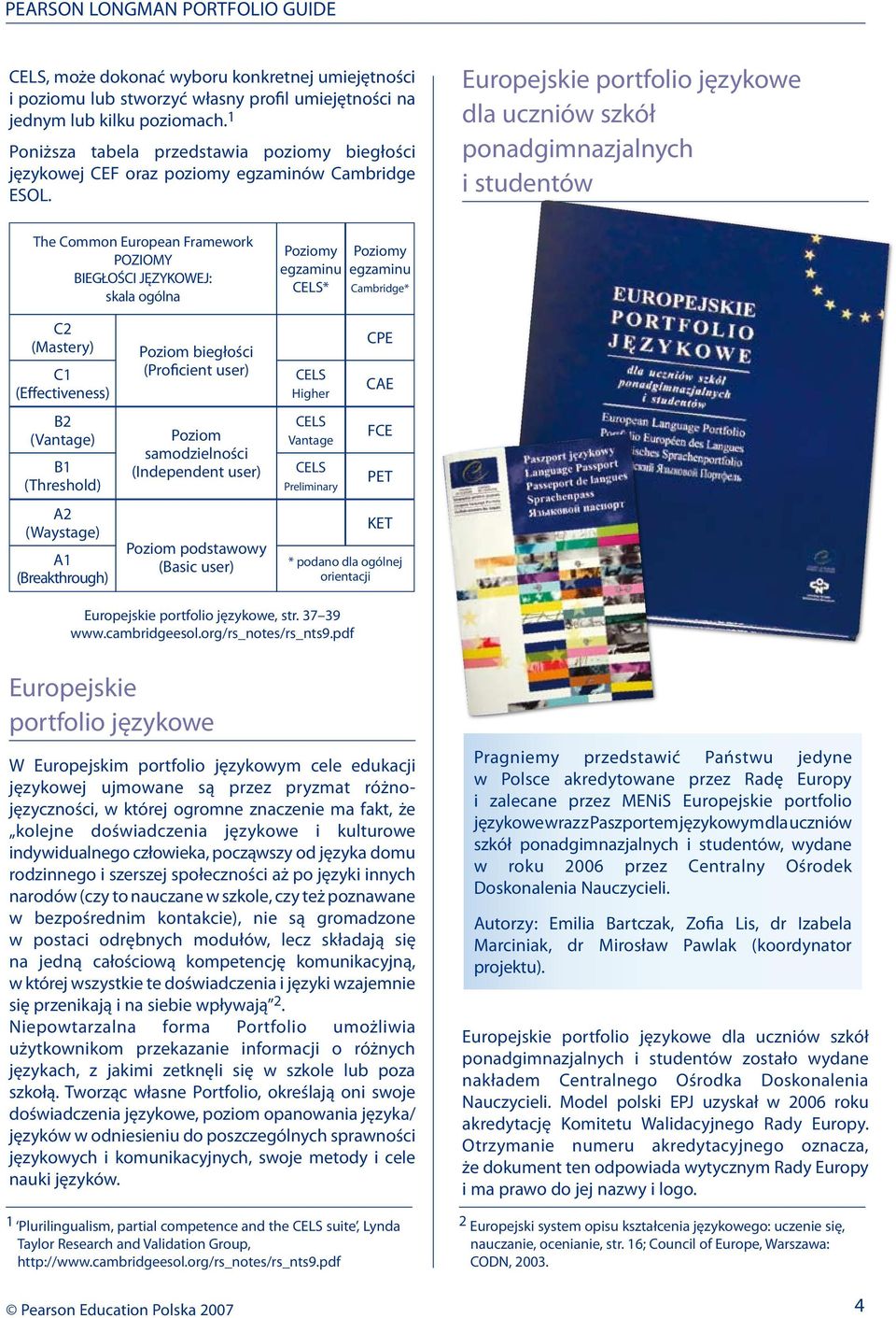 Europejskie portfolio językowe dla uczniów szkół ponadgimnazjalnych i studentów The Common European Framework POZIOMY BIEGŁOŚCI JĘZYKOWEJ: skala ogólna Poziomy egzaminu CELS* Poziomy egzaminu