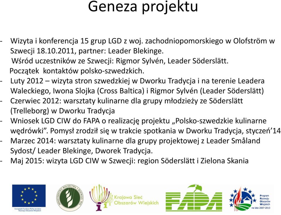 - Luty 2012 wizyta stron szwedzkiej w Dworku Tradycja i na terenie Leadera Waleckiego, Iwona Slojka (Cross Baltica) i Rigmor Sylvén (Leader Söderslätt) - Czerwiec 2012: warsztaty kulinarne dla grupy