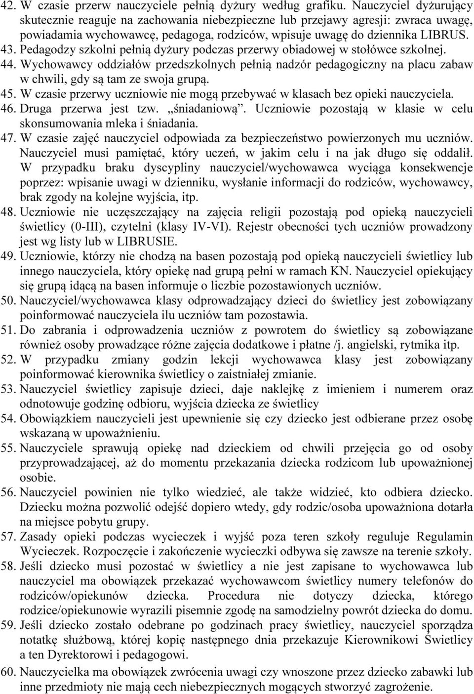 Pedagodzy szkolni pełnią dyżury podczas przerwy obiadowej w stołówce szkolnej. 44. Wychowawcy oddziałów przedszkolnych pełnią nadzór pedagogiczny na placu zabaw w chwili, gdy są tam ze swoja grupą.