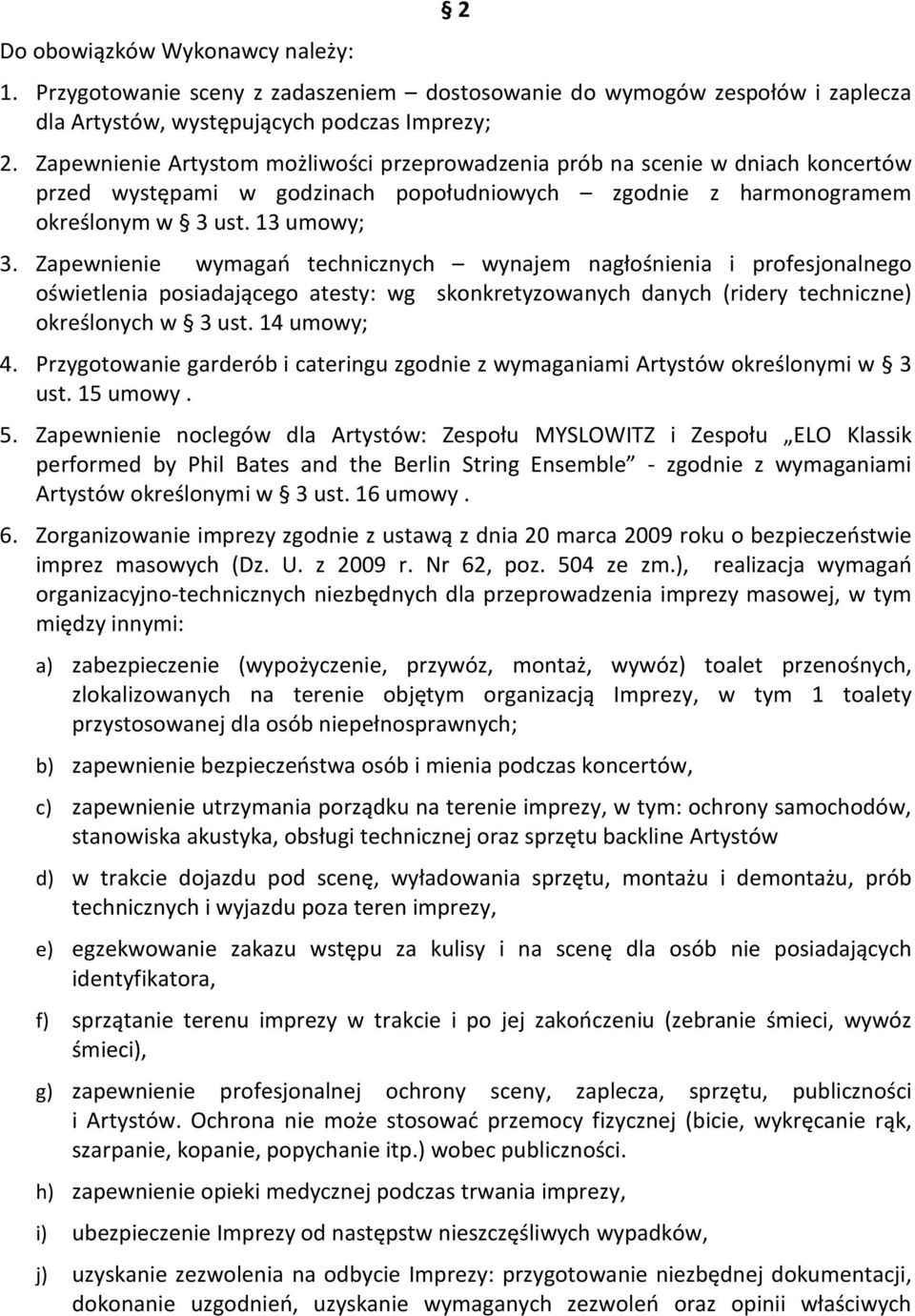 Zapewnienie wymagań technicznych wynajem nagłośnienia i profesjonalnego oświetlenia posiadającego atesty: wg skonkretyzowanych danych (ridery techniczne) określonych w 3 ust. 14 umowy; 4.