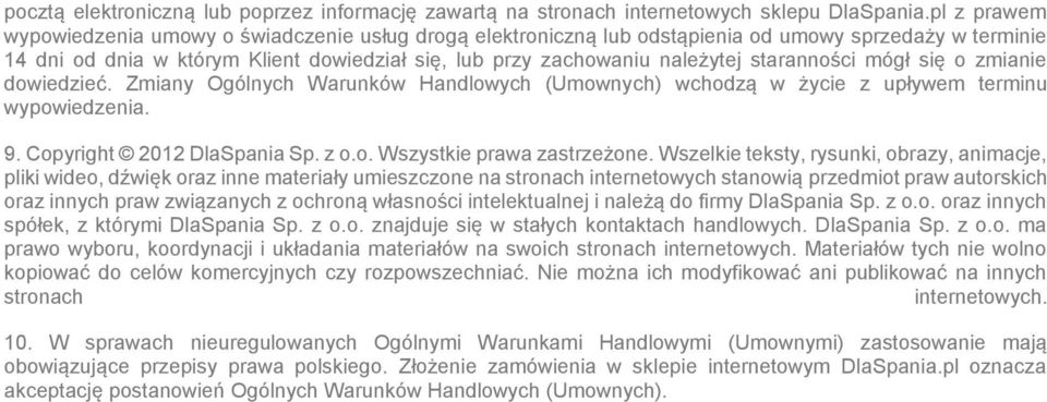 staranności mógł się o zmianie dowiedzieć. Zmiany Ogólnych Warunków Handlowych (Umownych) wchodzą w życie z upływem terminu wypowiedzenia. 9. Copyright 2012 DlaSpania Sp. z o.o. Wszystkie prawa zastrzeżone.