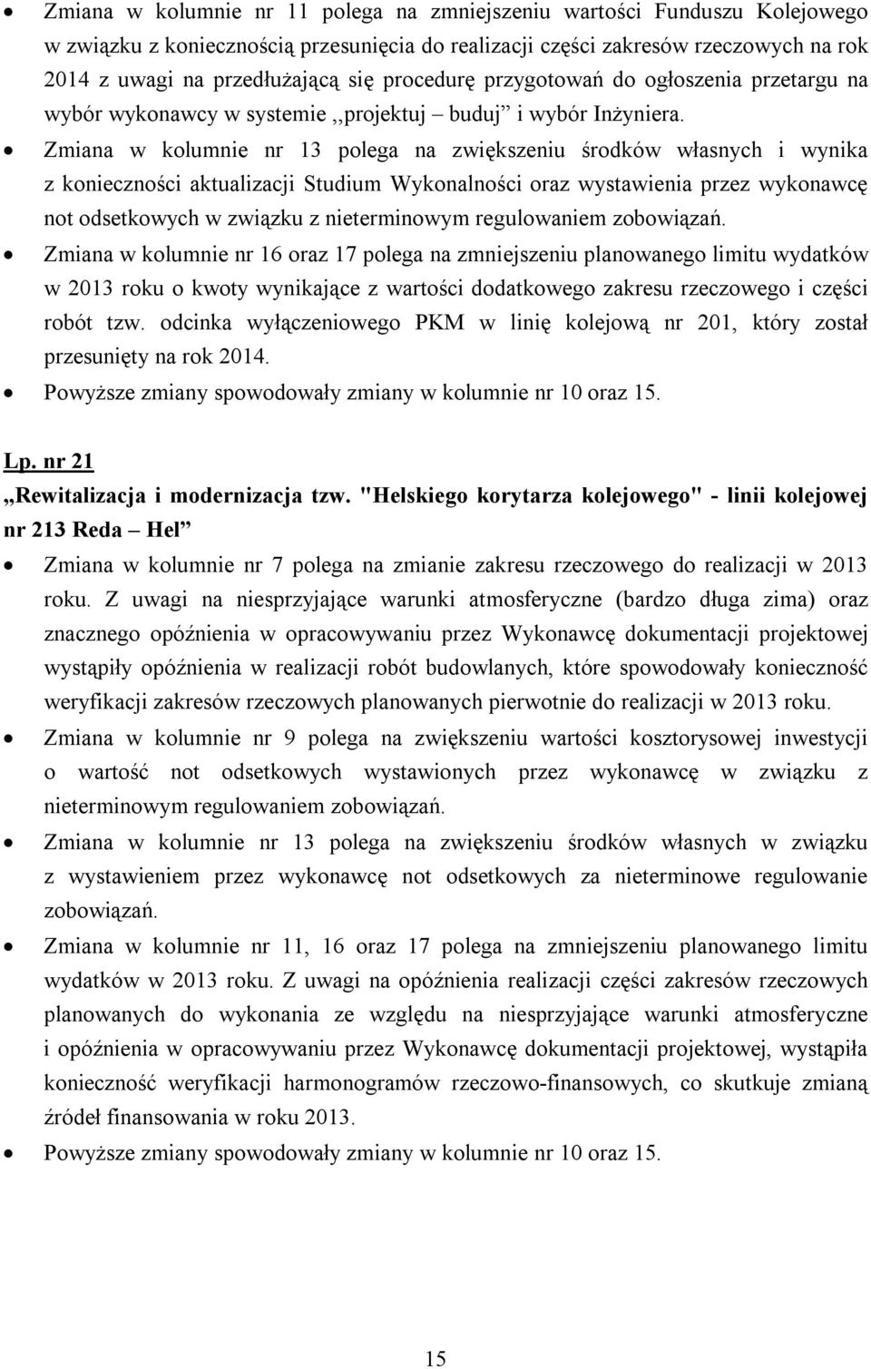 Zmiana w kolumnie nr 13 polega na zwiększeniu środków własnych i wynika z konieczności aktualizacji Studium Wykonalności oraz wystawienia przez wykonawcę not odsetkowych w związku z nieterminowym