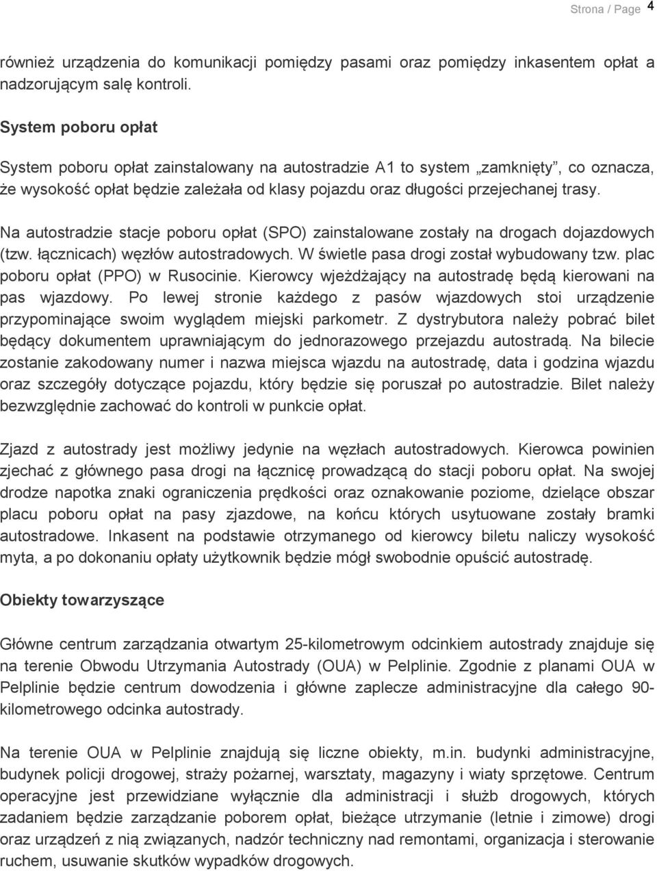 Na autostradzie stacje poboru opłat (SPO) zainstalowane zostały na drogach dojazdowych (tzw. łącznicach) węzłów autostradowych. W świetle pasa drogi został wybudowany tzw.