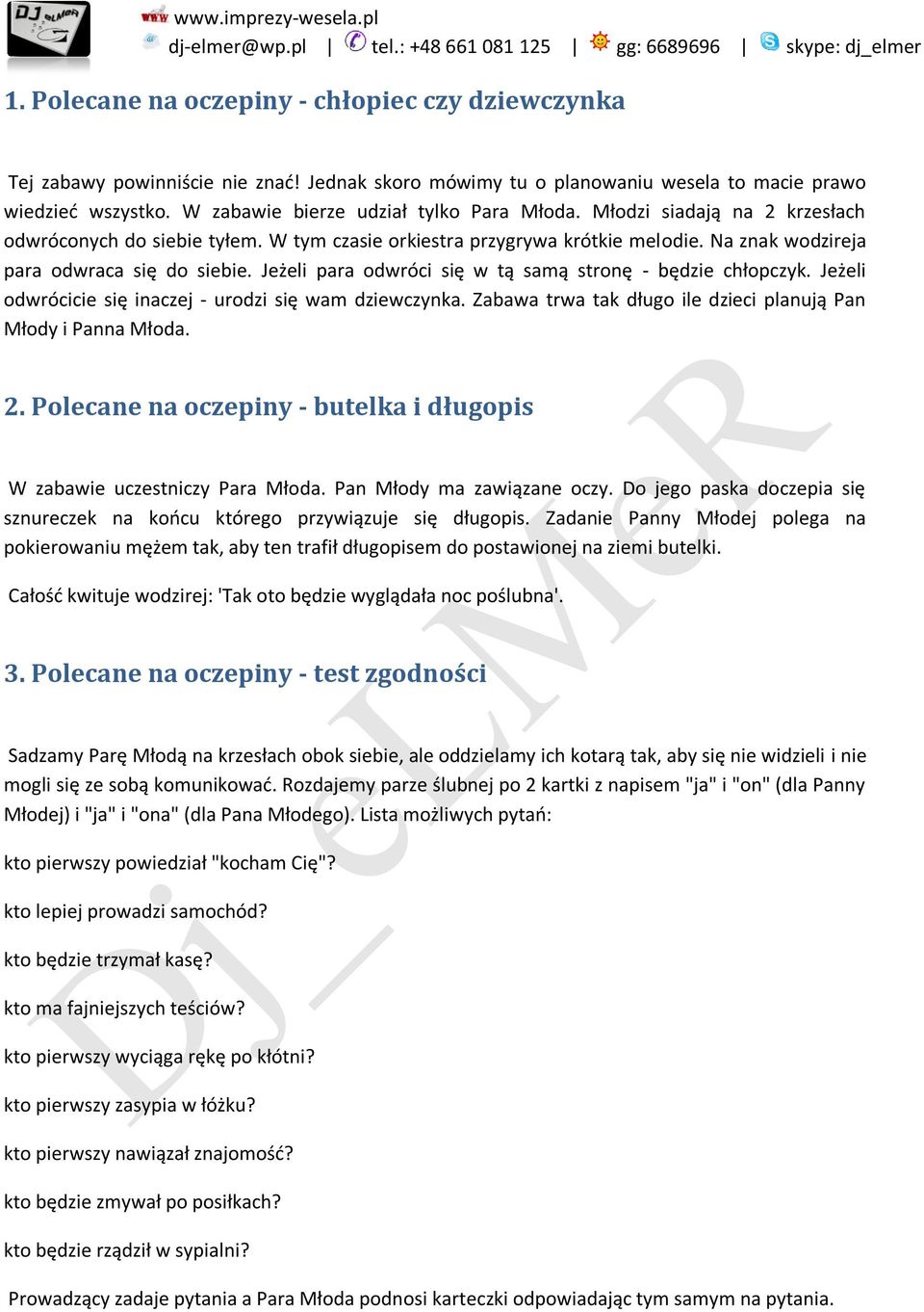 Jeżeli para odwróci się w tą samą stronę - będzie chłopczyk. Jeżeli odwrócicie się inaczej - urodzi się wam dziewczynka. Zabawa trwa tak długo ile dzieci planują Pan Młody i Panna Młoda. 2.