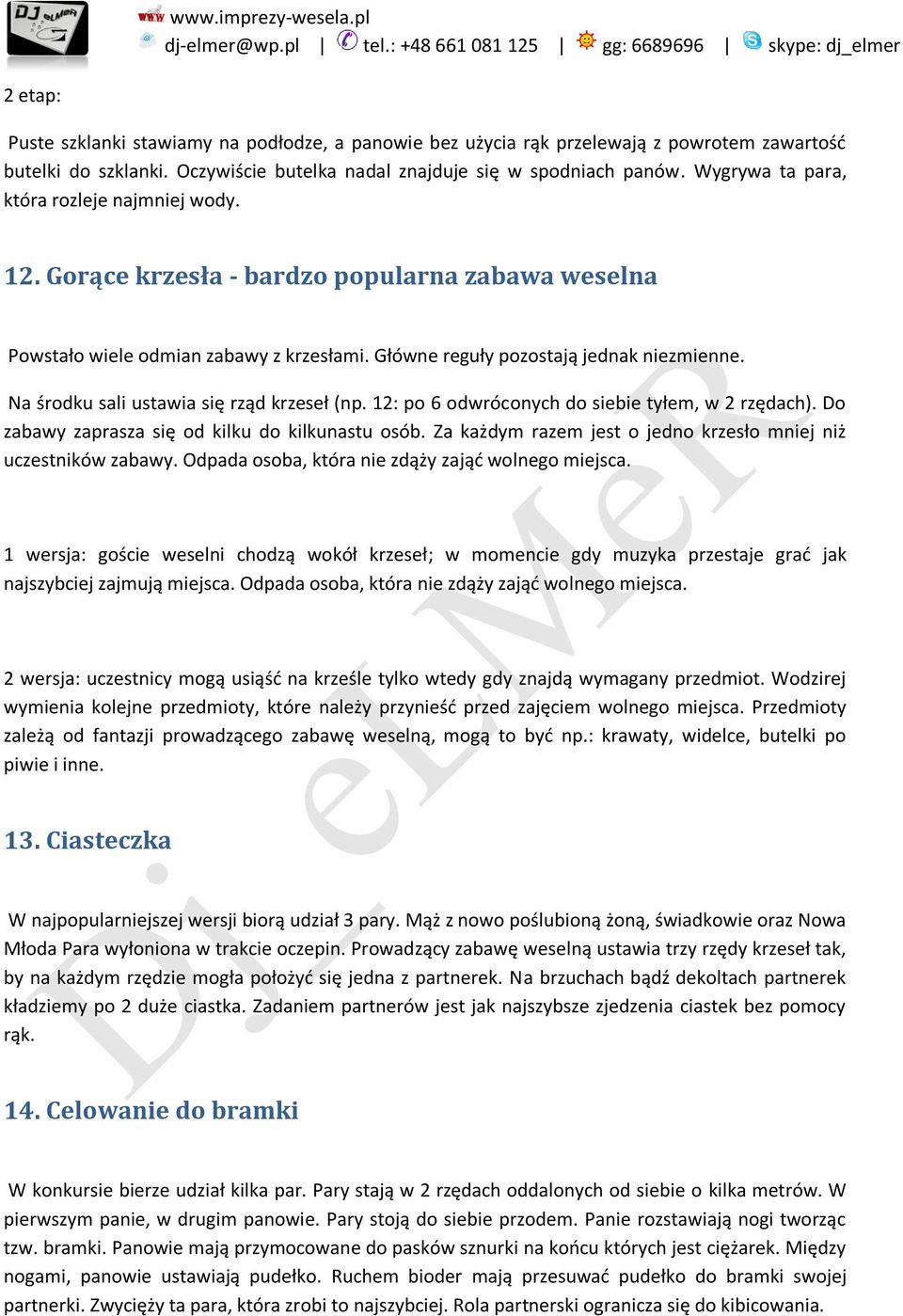 Na środku sali ustawia się rząd krzeseł (np. 12: po 6 odwróconych do siebie tyłem, w 2 rzędach). Do zabawy zaprasza się od kilku do kilkunastu osób.