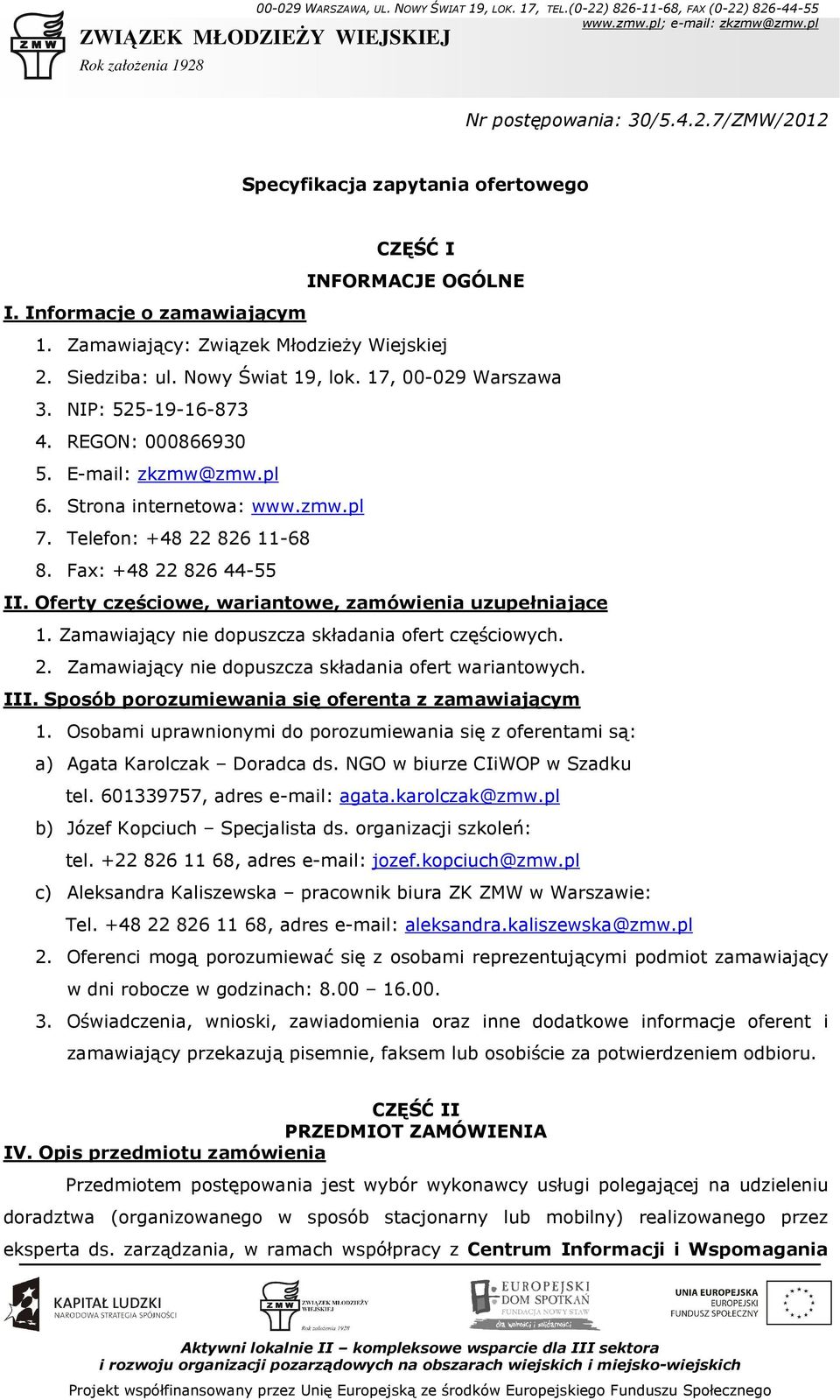 Telefon: +48 22 826 11-68 8. Fax: +48 22 826 44-55 II. Oferty częściowe, wariantowe, zamówienia uzupełniające 1. Zamawiający nie dopuszcza składania ofert częściowych. 2. Zamawiający nie dopuszcza składania ofert wariantowych.