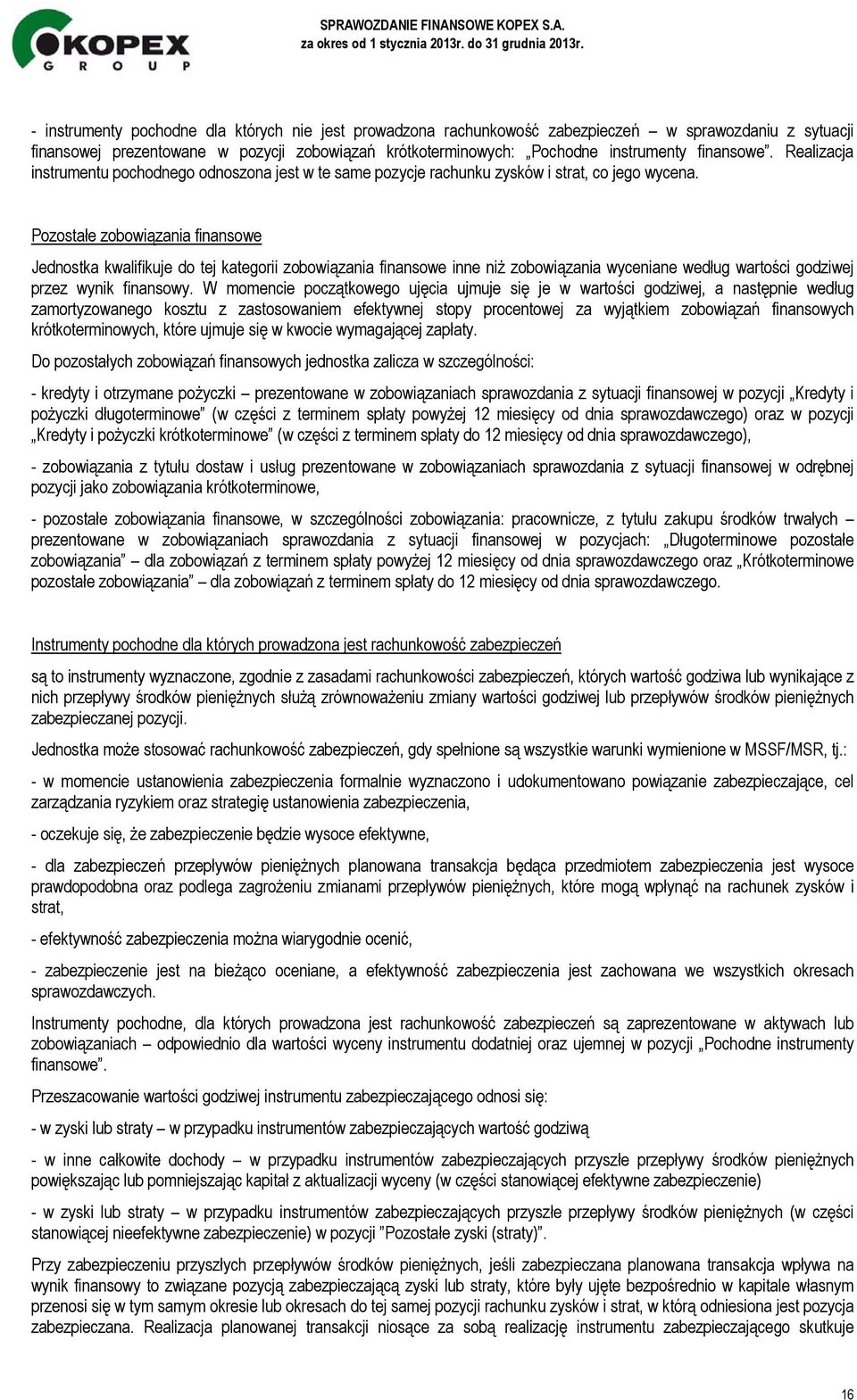 Pozostałe zobowiązania finansowe Jednostka kwalifikuje do tej kategorii zobowiązania finansowe inne niż zobowiązania wyceniane według wartości godziwej przez wynik finansowy.