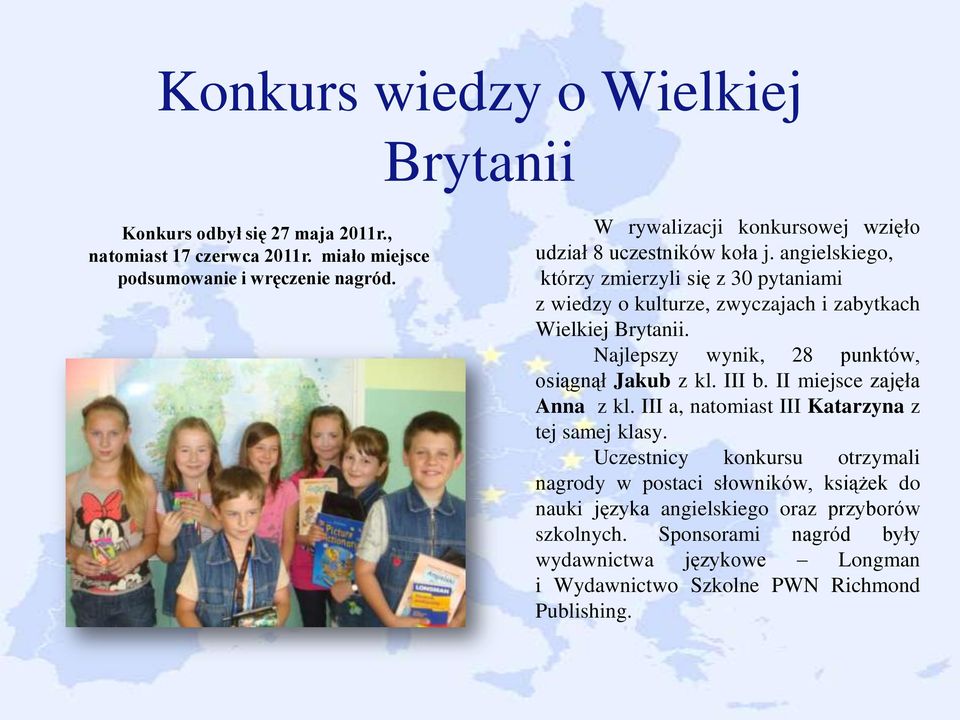 angielskiego, którzy zmierzyli się z 30 pytaniami z wiedzy o kulturze, zwyczajach i zabytkach Wielkiej Brytanii. Najlepszy wynik, 28 punktów, osiągnął Jakub z kl. III b.