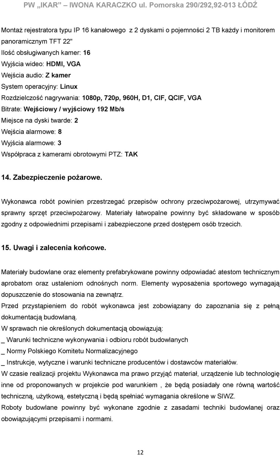 Wejścia audio: Z kamer System operacyjny: Linux Rozdzielczość nagrywania: 1080p, 720p, 960H, D1, CIF, QCIF, VGA Bitrate: Wejściowy / wyjściowy 192 Mb/s Miejsce na dyski twarde: 2 Wejścia alarmowe: 8