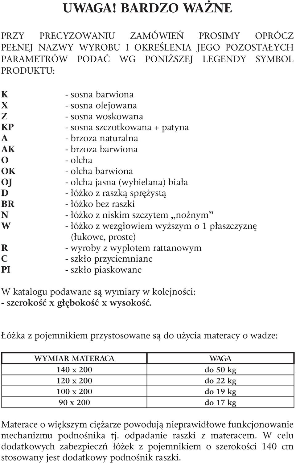 sosna barwiona - sosna olejowana - sosna woskowana - sosna szczotkowana + patyna - brzoza naturalna - brzoza barwiona - olcha - olcha barwiona - olcha jasna (wybielana) biała - łóżko z raszką