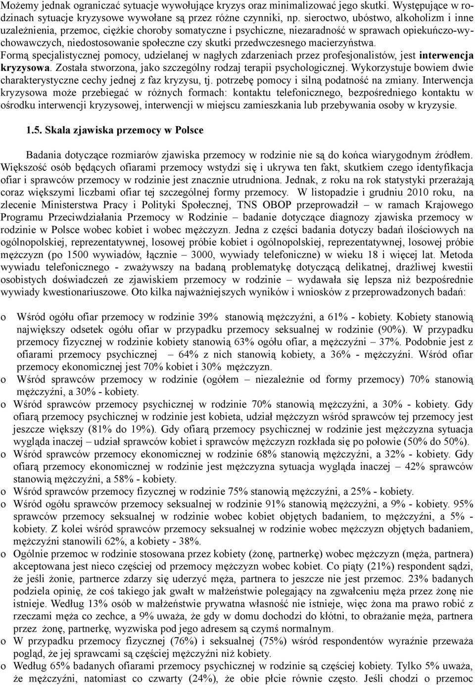 Frmą specjalistycznej pmcy, udzielanej w nagłych zdarzeniach przez prfesjnalistów, jest interwencja kryzyswa. Zstała stwrzna, jak szczególny rdzaj terapii psychlgicznej.