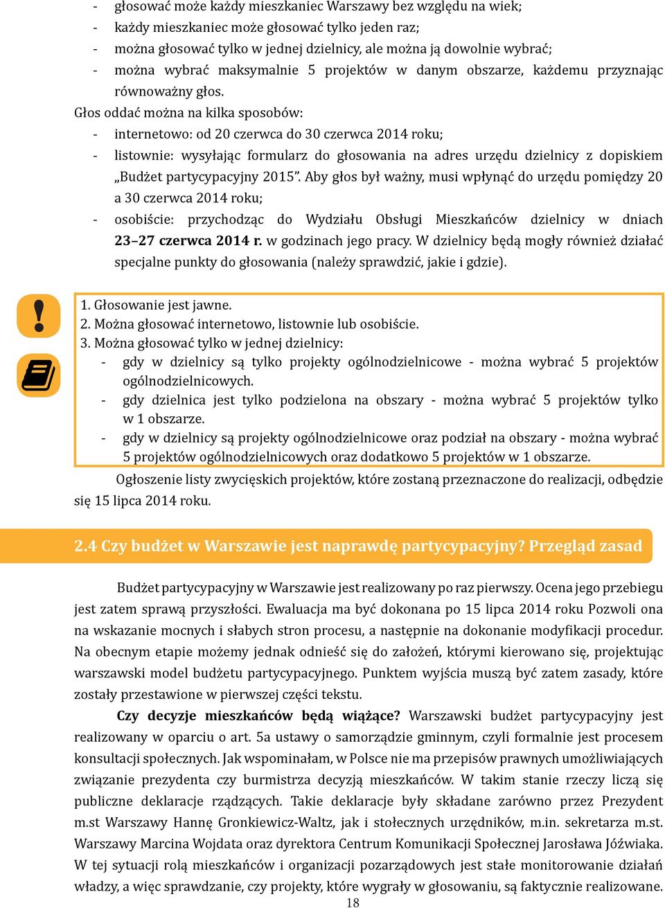 Głos oddać można na kilka sposobów: - internetowo: od 20 czerwca do 30 czerwca 2014 roku; - listownie: wysyłając formularz do głosowania na adres urzędu dzielnicy z dopiskiem Budżet partycypacyjny