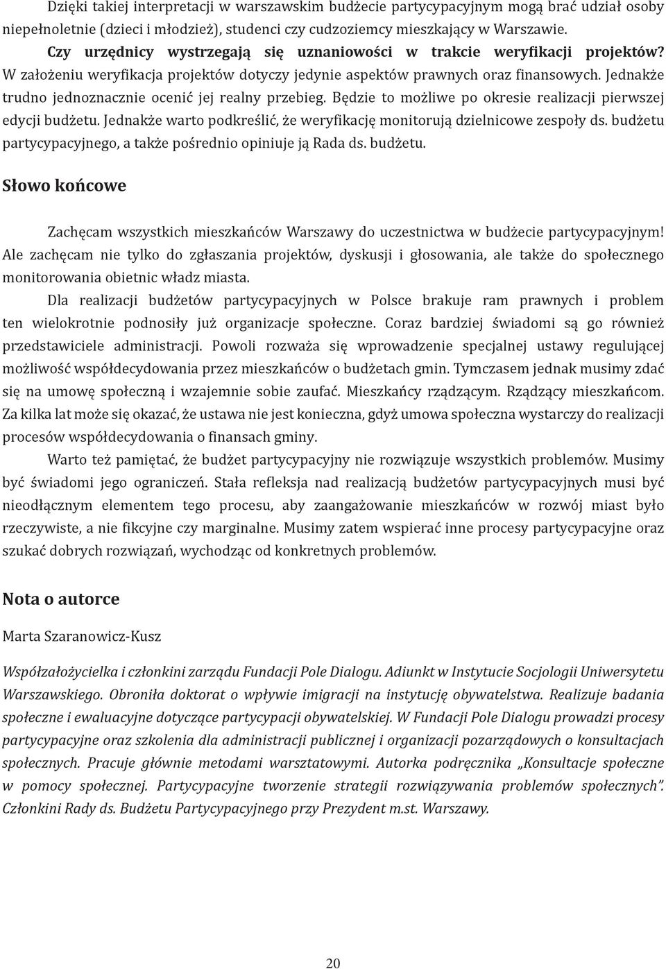 Jednakże trudno jednoznacznie ocenić jej realny przebieg. Będzie to możliwe po okresie realizacji pierwszej edycji budżetu. Jednakże warto podkreślić, że weryfikację monitorują dzielnicowe zespoły ds.