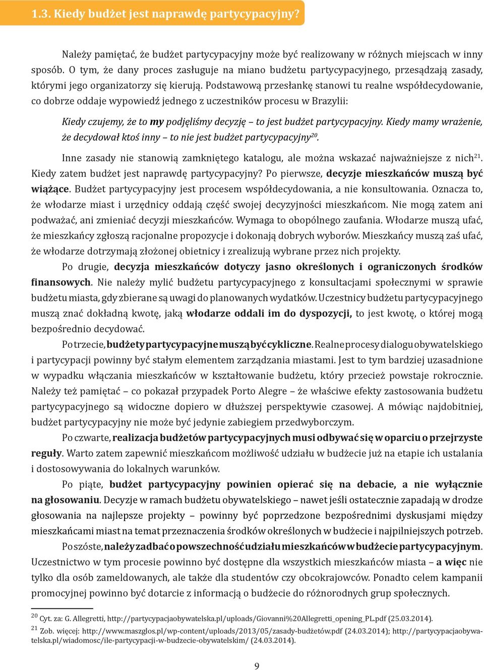 Podstawową przesłankę stanowi tu realne współdecydowanie, co dobrze oddaje wypowiedź jednego z uczestników procesu w Brazylii: Kiedy czujemy, że to my podjęliśmy decyzję to jest budżet partycypacyjny.