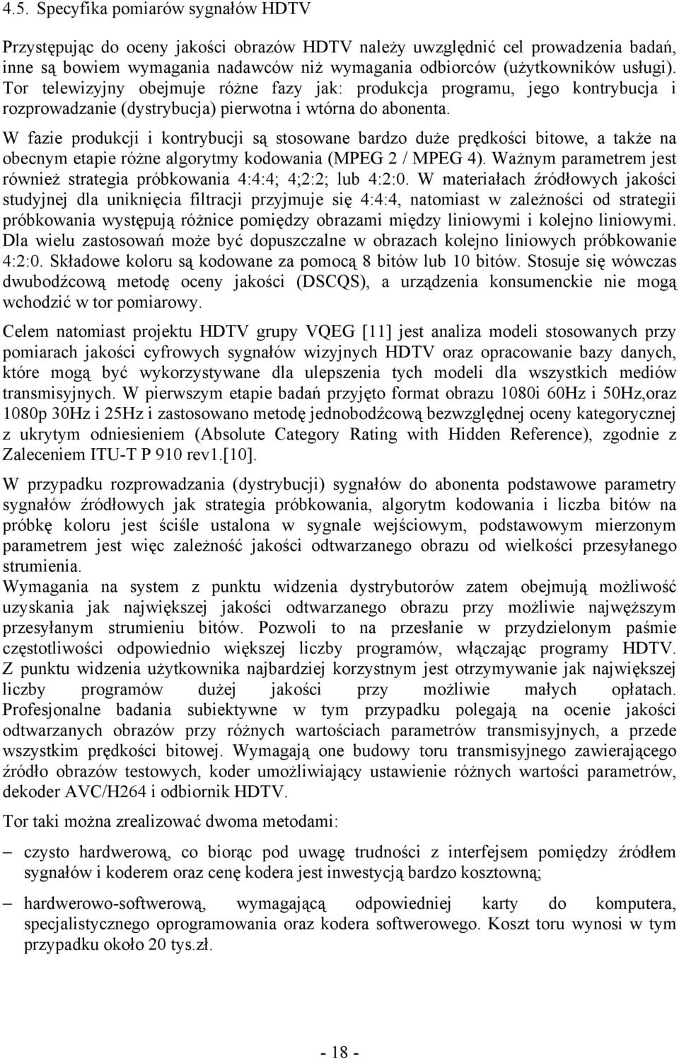 W fazie produkcji i kontrybucji są stosowane bardzo duże prędkości bitowe, a także na obecnym etapie różne algorytmy kodowania (MPEG 2 / MPEG 4).