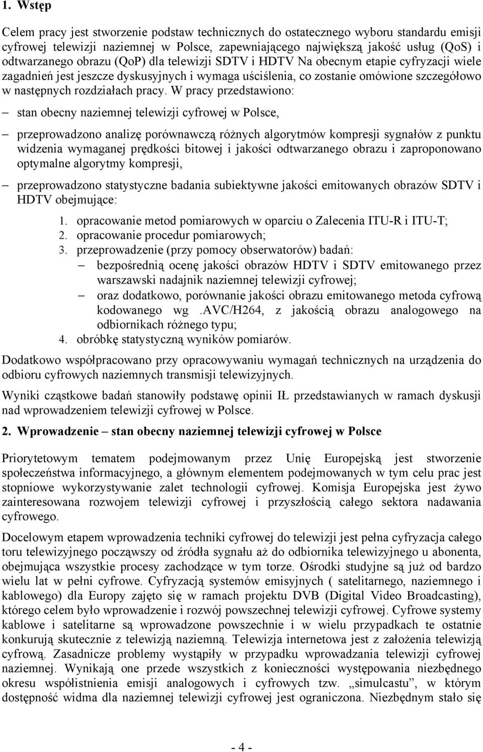 W pracy przedstawiono: stan obecny naziemnej telewizji cyfrowej w Polsce, przeprowadzono analizę porównawczą różnych algorytmów kompresji sygnałów z punktu widzenia wymaganej prędkości bitowej i