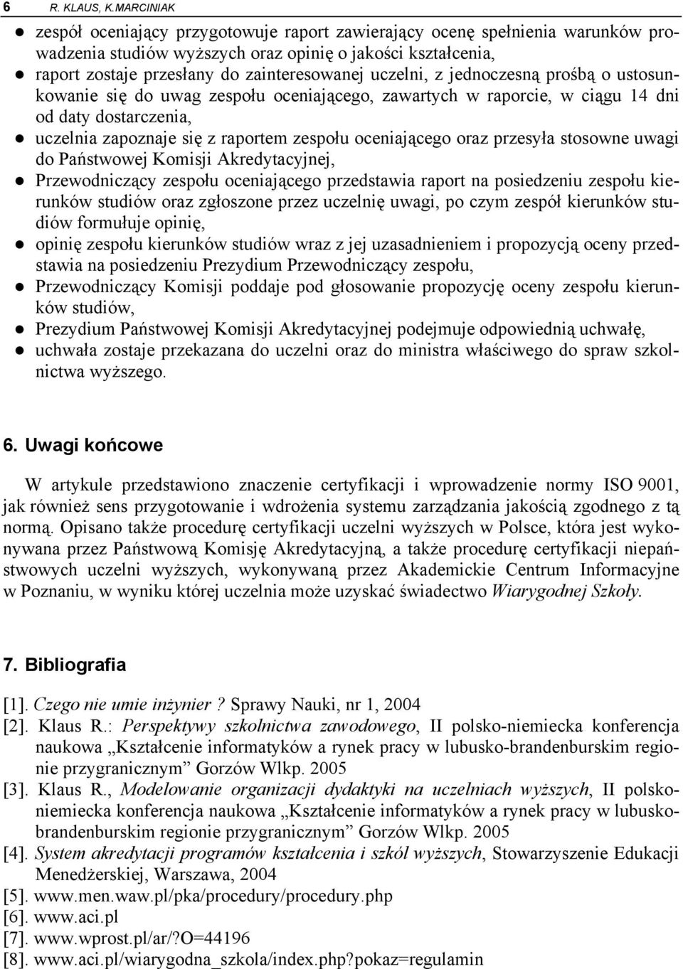 uczelni, z jednoczesną prośbą o ustosunkowanie się do uwag zespołu oceniającego, zawartych w raporcie, w ciągu 14 dni od daty dostarczenia, uczelnia zapoznaje się z raportem zespołu oceniającego oraz