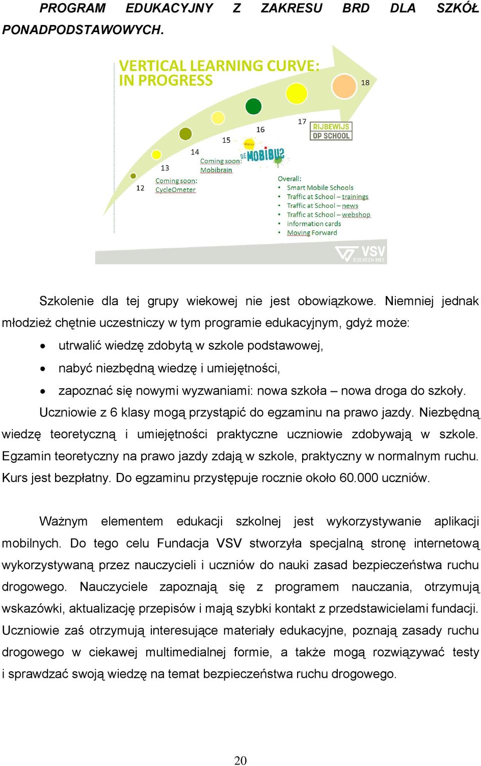 wyzwaniami: nowa szkoła nowa droga do szkoły. Uczniowie z 6 klasy mogą przystąpić do egzaminu na prawo jazdy. Niezbędną wiedzę teoretyczną i umiejętności praktyczne uczniowie zdobywają w szkole.