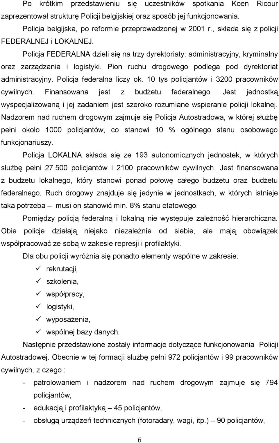 Pion ruchu drogowego podlega pod dyrektoriat administracyjny. Policja federalna liczy ok. 10 tys policjantów i 3200 pracowników cywilnych. Finansowana jest z budżetu federalnego.