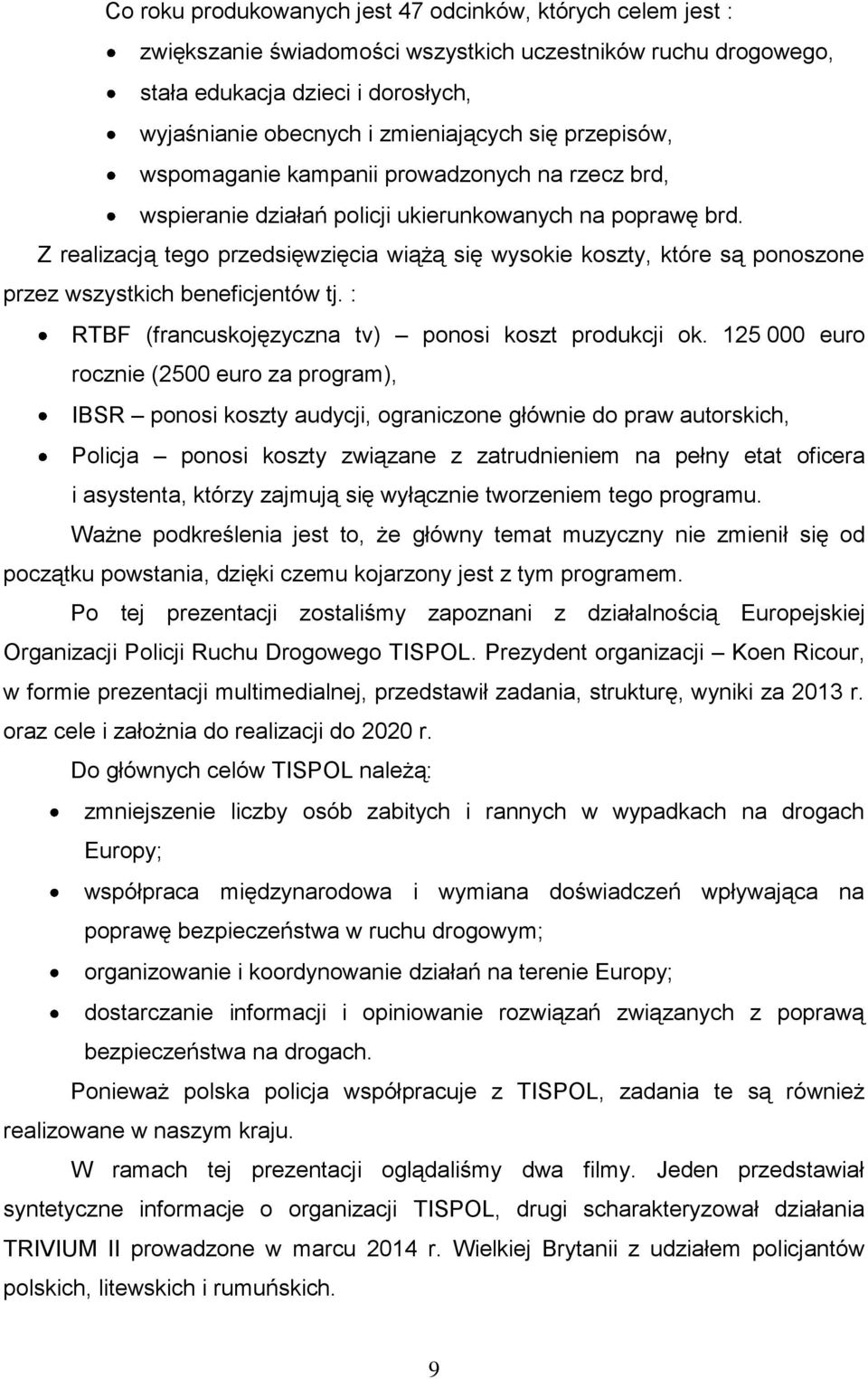 Z realizacją tego przedsięwzięcia wiążą się wysokie koszty, które są ponoszone przez wszystkich beneficjentów tj. : RTBF (francuskojęzyczna tv) ponosi koszt produkcji ok.