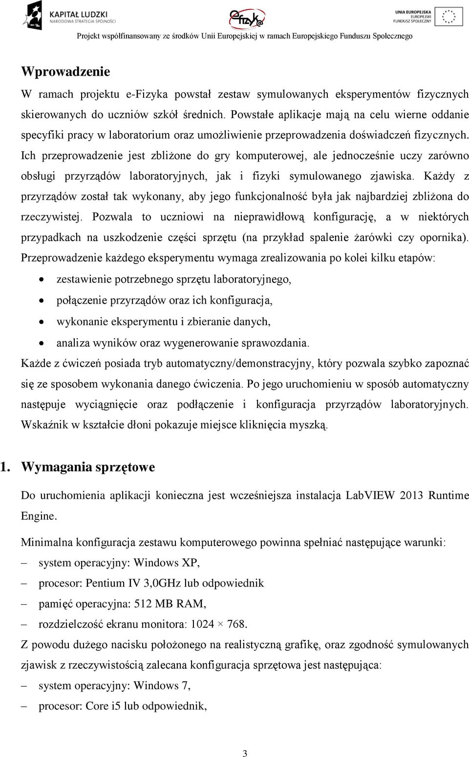 Ich przeprowadzenie jest zbliżone do gry komputerowej, ale jednocześnie uczy zarówno obsługi przyrządów laboratoryjnych, jak i fizyki symulowanego zjawiska.