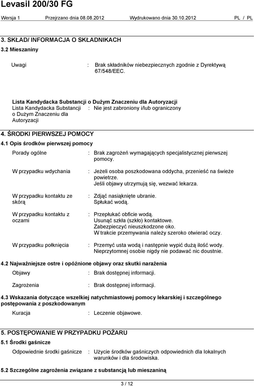 1 Opis środków pierwszej pomocy Porady ogólne : Brak zagrożeń wymagających specjalistycznej pierwszej pomocy.