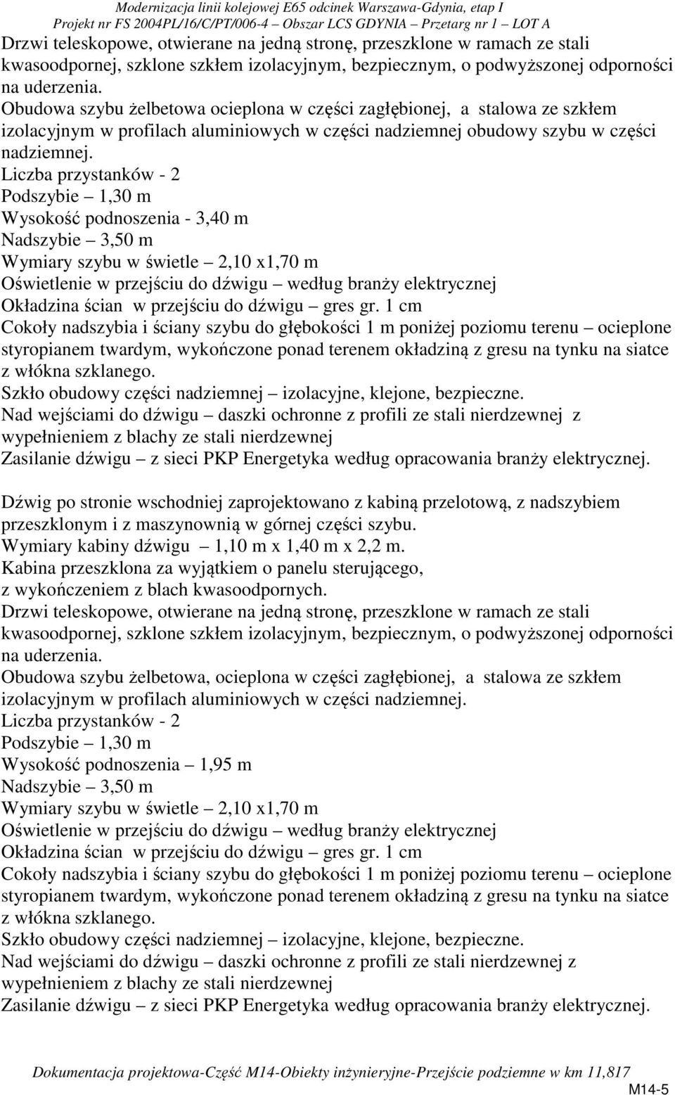 Liczba przystanków - 2 Podszybie 1,30 m Wysokość podnoszenia - 3,40 m Nadszybie 3,50 m Wymiary szybu w świetle 2,10 x1,70 m Oświetlenie w przejściu do dźwigu według branży elektrycznej Okładzina