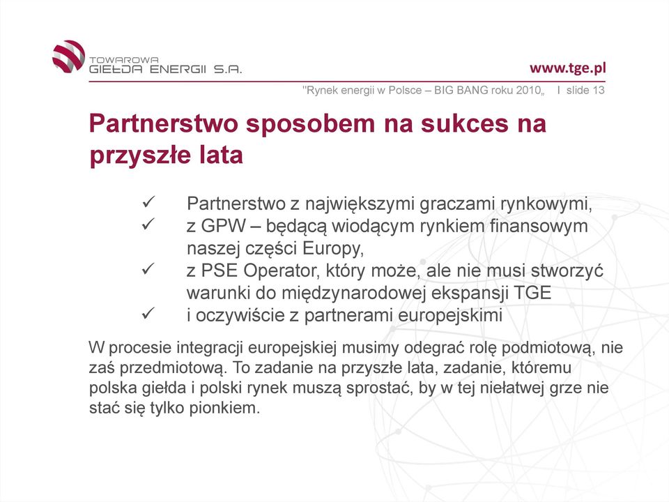 międzynarodowej ekspansji TGE i oczywiście z partnerami europejskimi W procesie integracji europejskiej musimy odegrać rolę podmiotową, nie