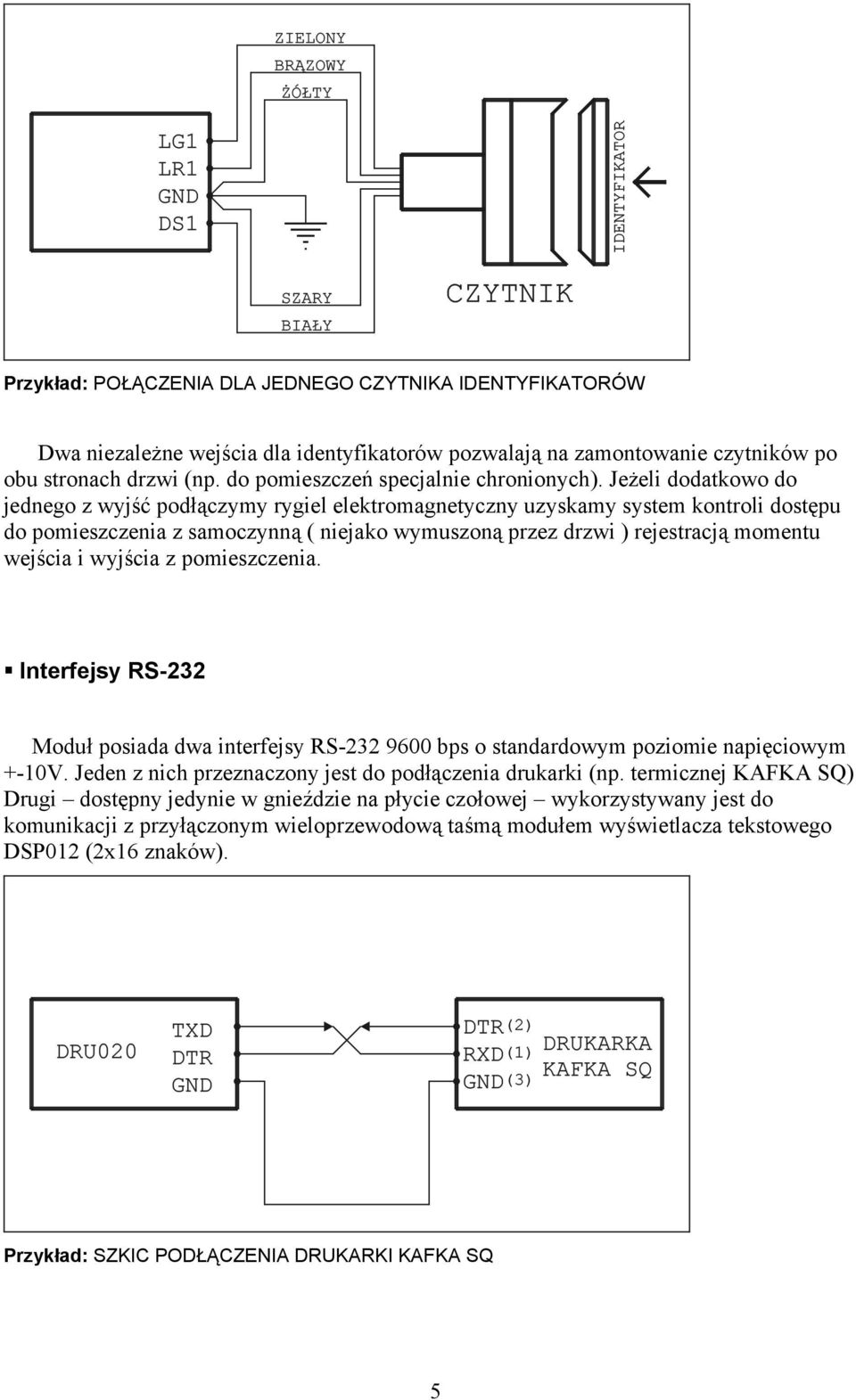 Jeżeli dodatkowo do jednego z wyjść podłączymy rygiel elektromagnetyczny uzyskamy system kontroli dostępu do pomieszczenia z samoczynną ( niejako wymuszoną przez drzwi ) rejestracją momentu wejścia i