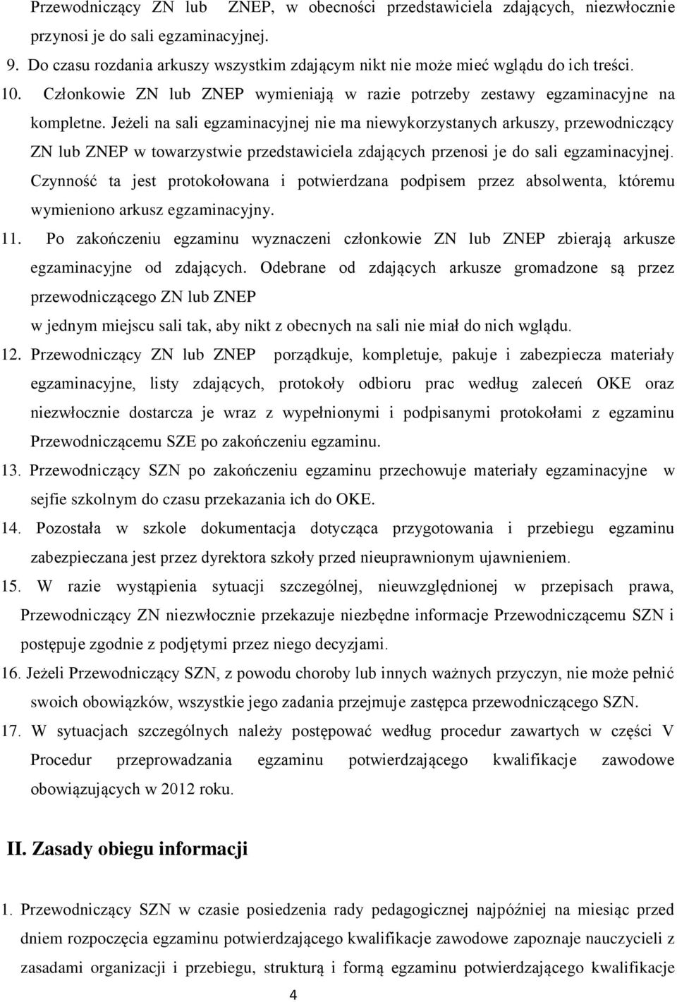 Jeżeli na sali egzaminacyjnej nie ma niewykorzystanych arkuszy, przewodniczący ZN lub ZNEP w towarzystwie przedstawiciela zdających przenosi je do sali egzaminacyjnej.