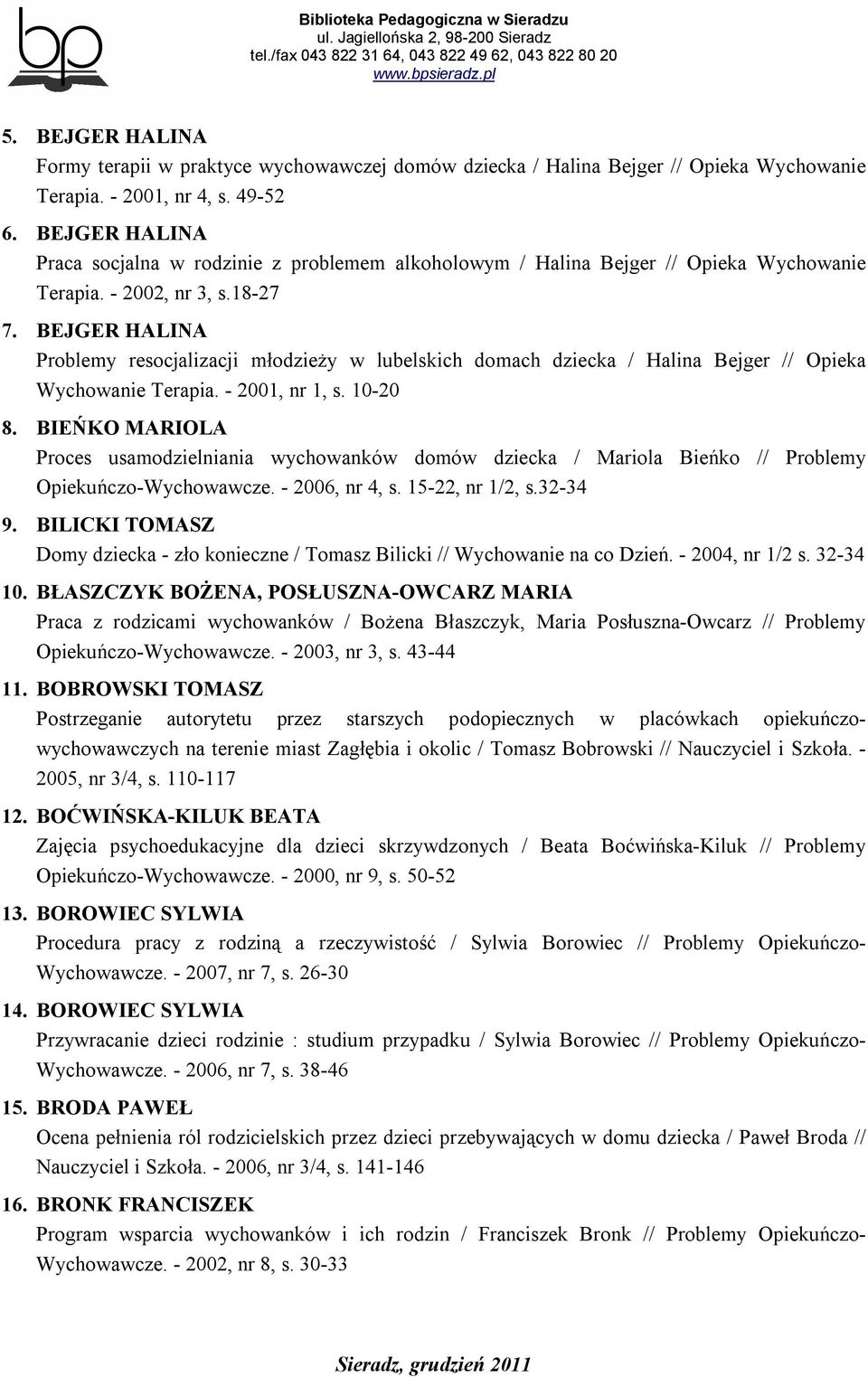 BEJGER HALINA Problemy resocjalizacji młodzieży w lubelskich domach dziecka / Halina Bejger // Opieka Wychowanie Terapia. - 2001, nr 1, s. 10-20 8.