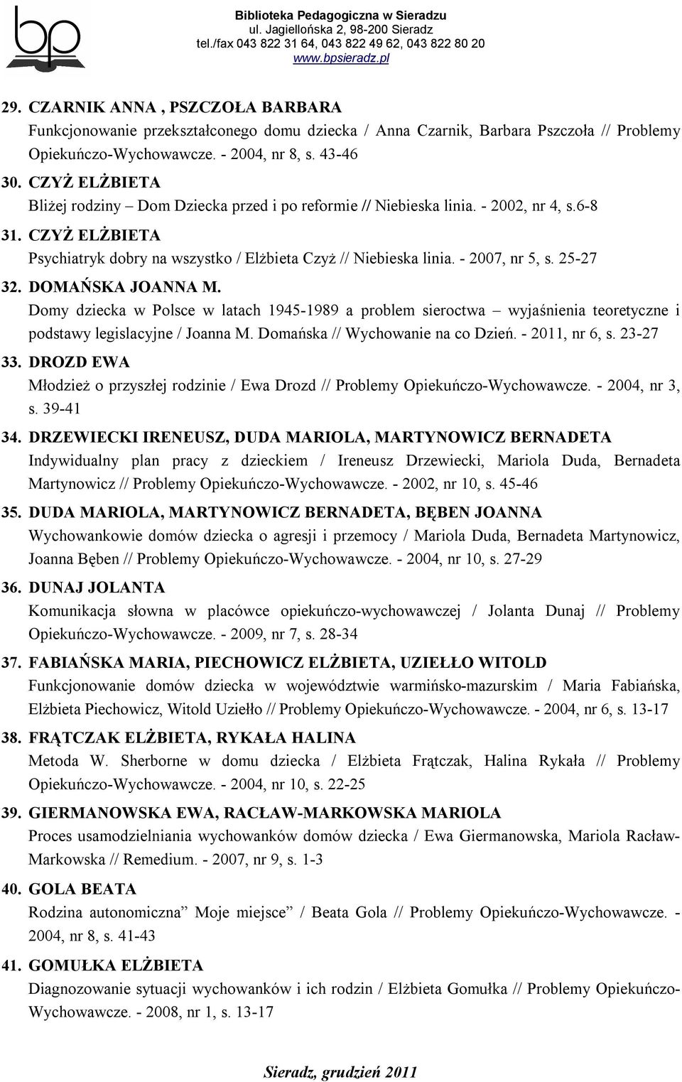 - 2007, nr 5, s. 25-27 32. DOMAŃSKA JOANNA M. Domy dziecka w Polsce w latach 1945-1989 a problem sieroctwa wyjaśnienia teoretyczne i podstawy legislacyjne / Joanna M.