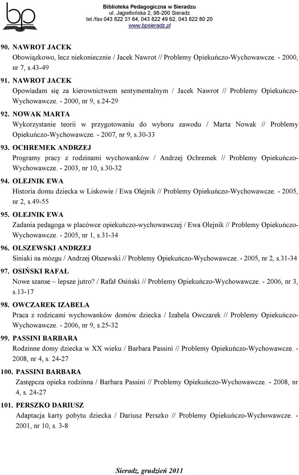 NOWAK MARTA Wykorzystanie teorii w przygotowaniu do wyboru zawodu / Marta Nowak // Problemy Opiekuńczo-Wychowawcze. - 2007, nr 9, s.30-33 93.