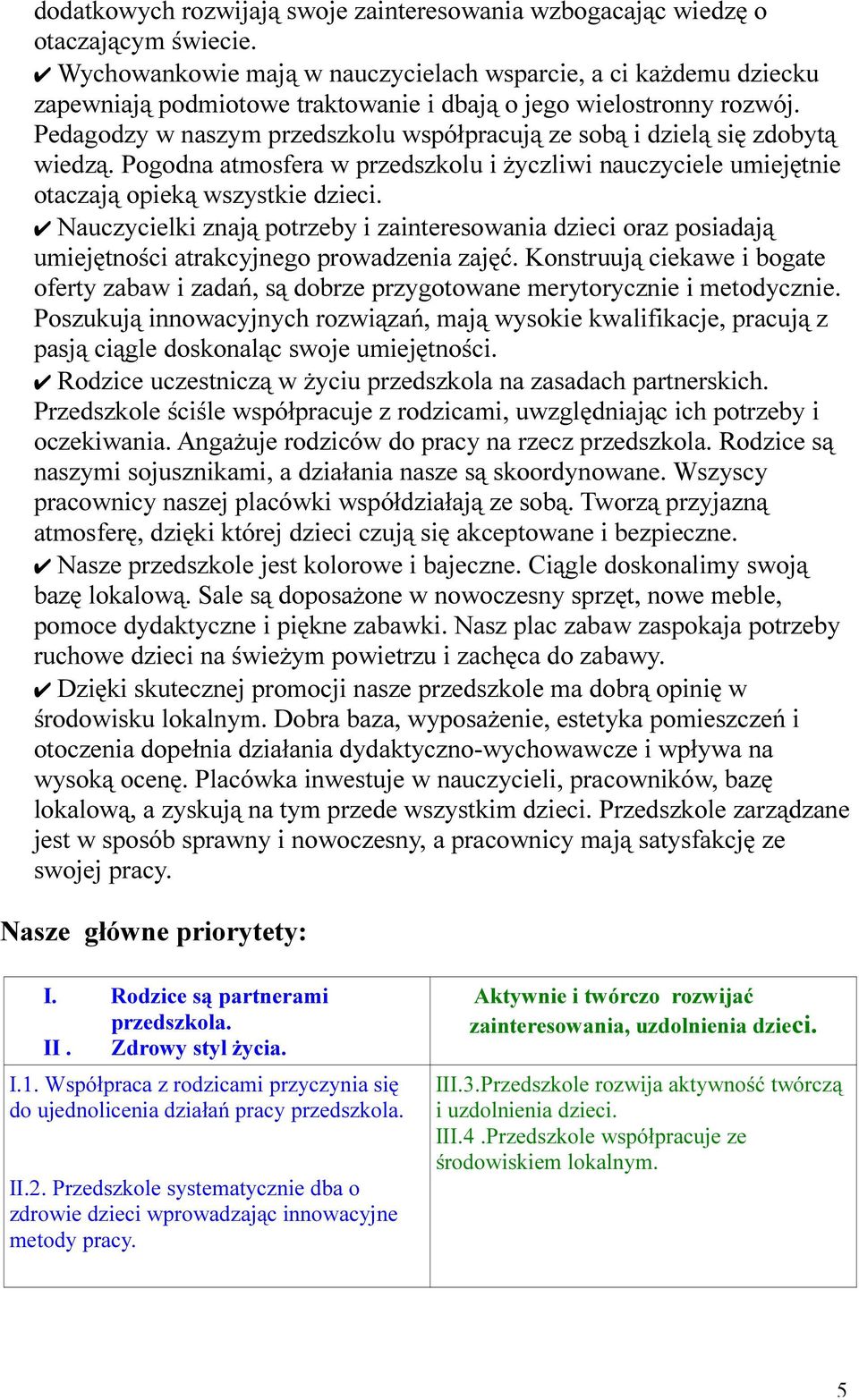 Pedagodzy w naszym przedszkolu współpracują ze sobą i dzielą się zdobytą wiedzą. Pogodna atmosfera w przedszkolu i życzliwi nauczyciele umiejętnie otaczają opieką wszystkie dzieci.