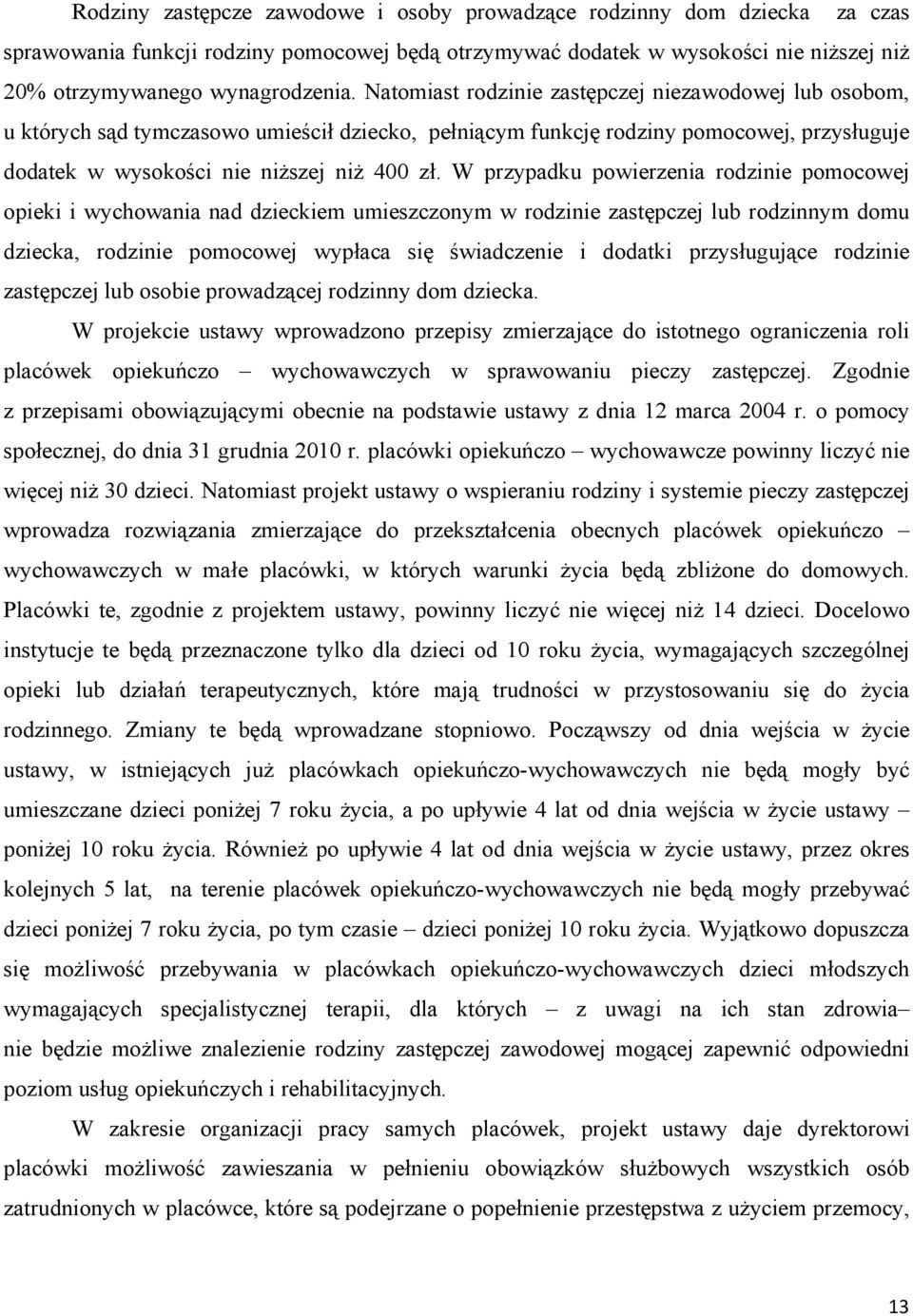 W przypadku powierzenia rodzinie pomocowej opieki i wychowania nad dzieckiem umieszczonym w rodzinie zastępczej lub rodzinnym domu dziecka, rodzinie pomocowej wypłaca się świadczenie i dodatki